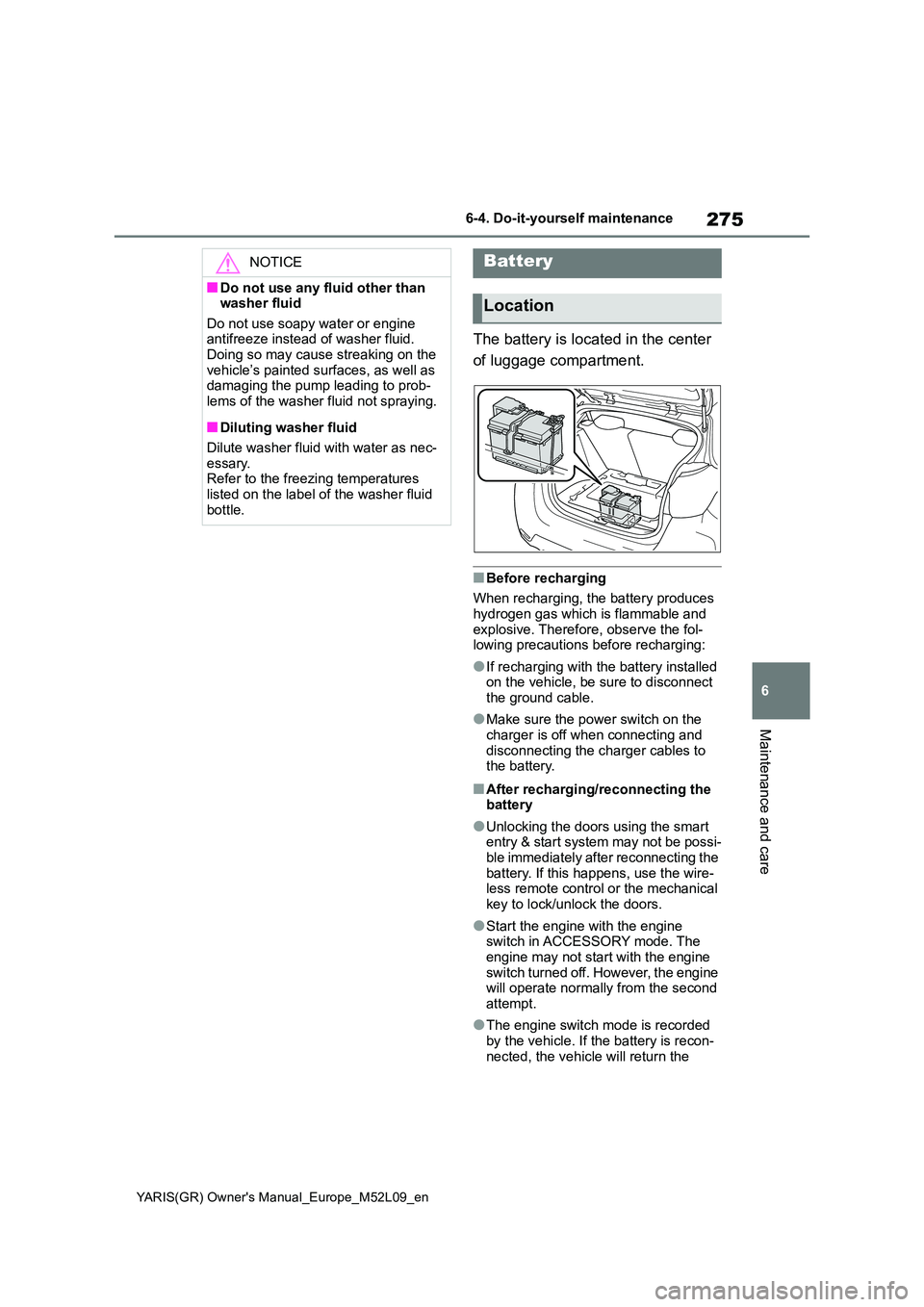 TOYOTA GR YARIS 2020  Owners Manual (in English) 275
6
YARIS(GR) Owners Manual_Europe_M52L09_en
6-4. Do-it-yourself maintenance
Maintenance and care
The battery is located in the center  
of luggage compartment.
■Before recharging 
When rechargin