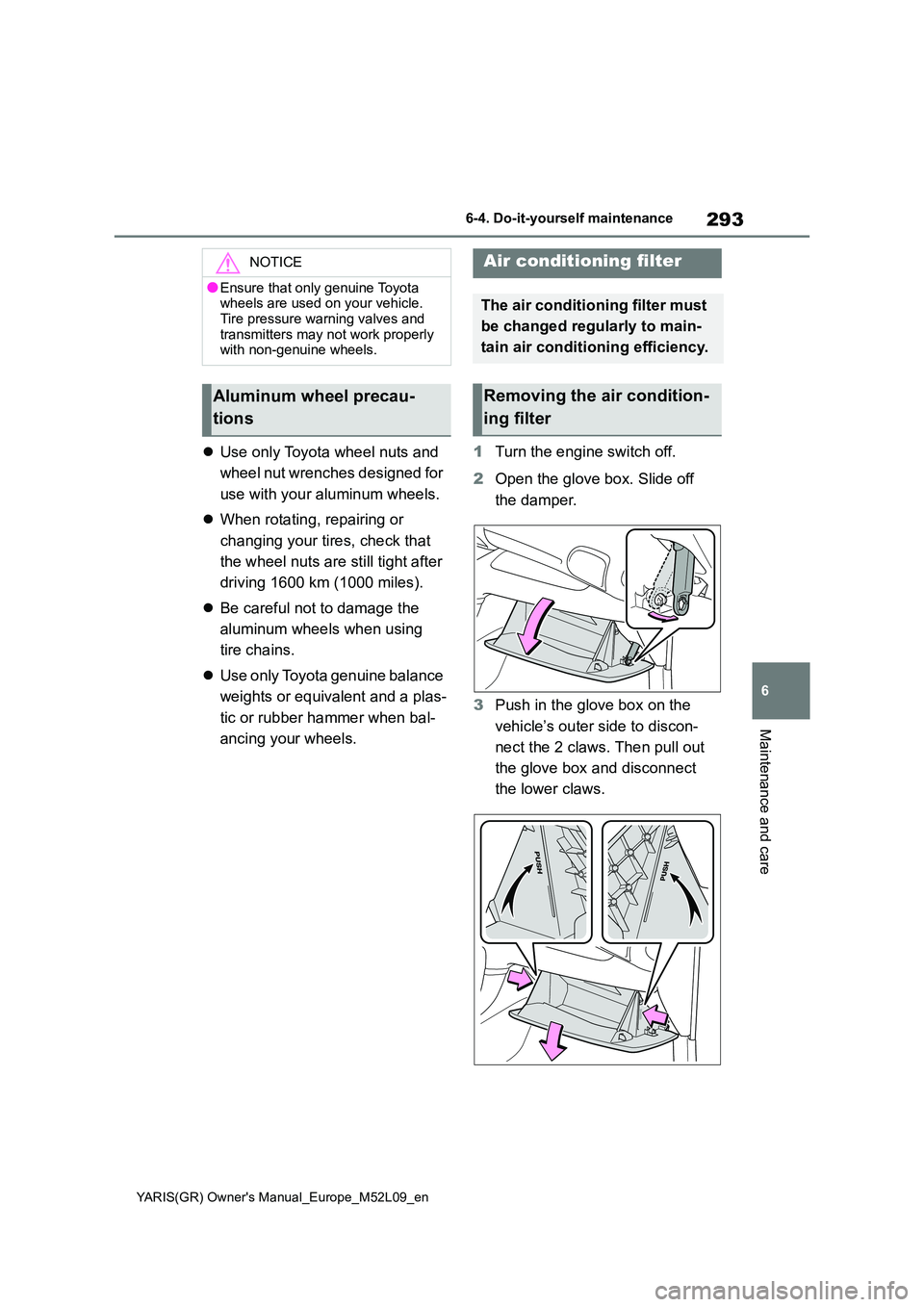 TOYOTA GR YARIS 2020  Owners Manual (in English) 293
6
YARIS(GR) Owners Manual_Europe_M52L09_en
6-4. Do-it-yourself maintenance
Maintenance and care
�zUse only Toyota wheel nuts and  
wheel nut wrenches designed for  
use with your aluminum wheels.