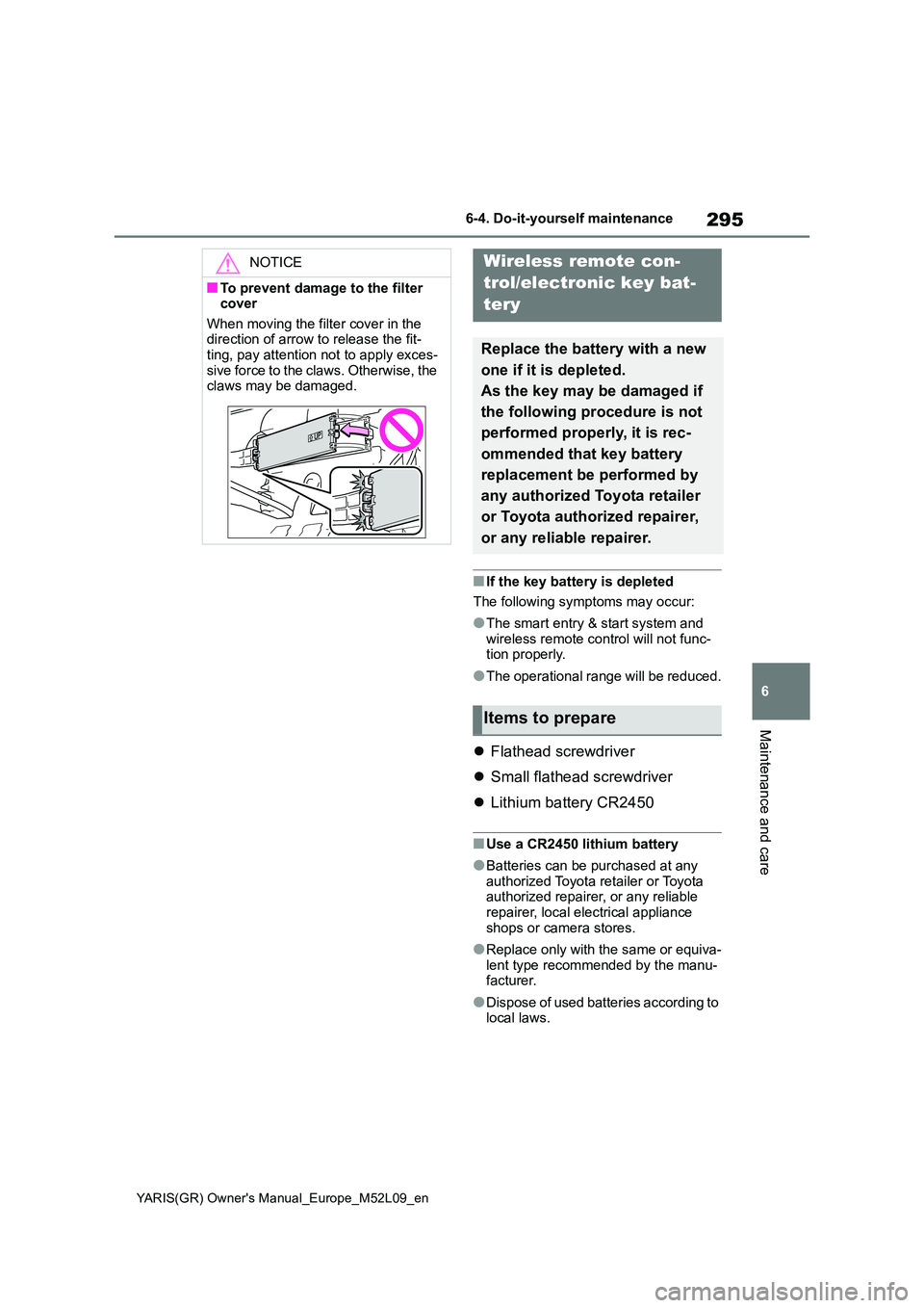TOYOTA GR YARIS 2020  Owners Manual (in English) 295
6
YARIS(GR) Owners Manual_Europe_M52L09_en
6-4. Do-it-yourself maintenance
Maintenance and care
■If the key battery is depleted 
The following symptoms may occur:
●The smart entry & start sys