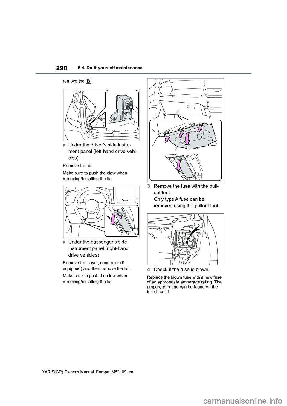 TOYOTA GR YARIS 2020  Owners Manual (in English) 298
YARIS(GR) Owners Manual_Europe_M52L09_en
6-4. Do-it-yourself maintenance 
remove the  .
Under the driver’s side instru- 
ment panel (left-hand drive vehi- 
cles)
Remove the lid. 
Make sure t