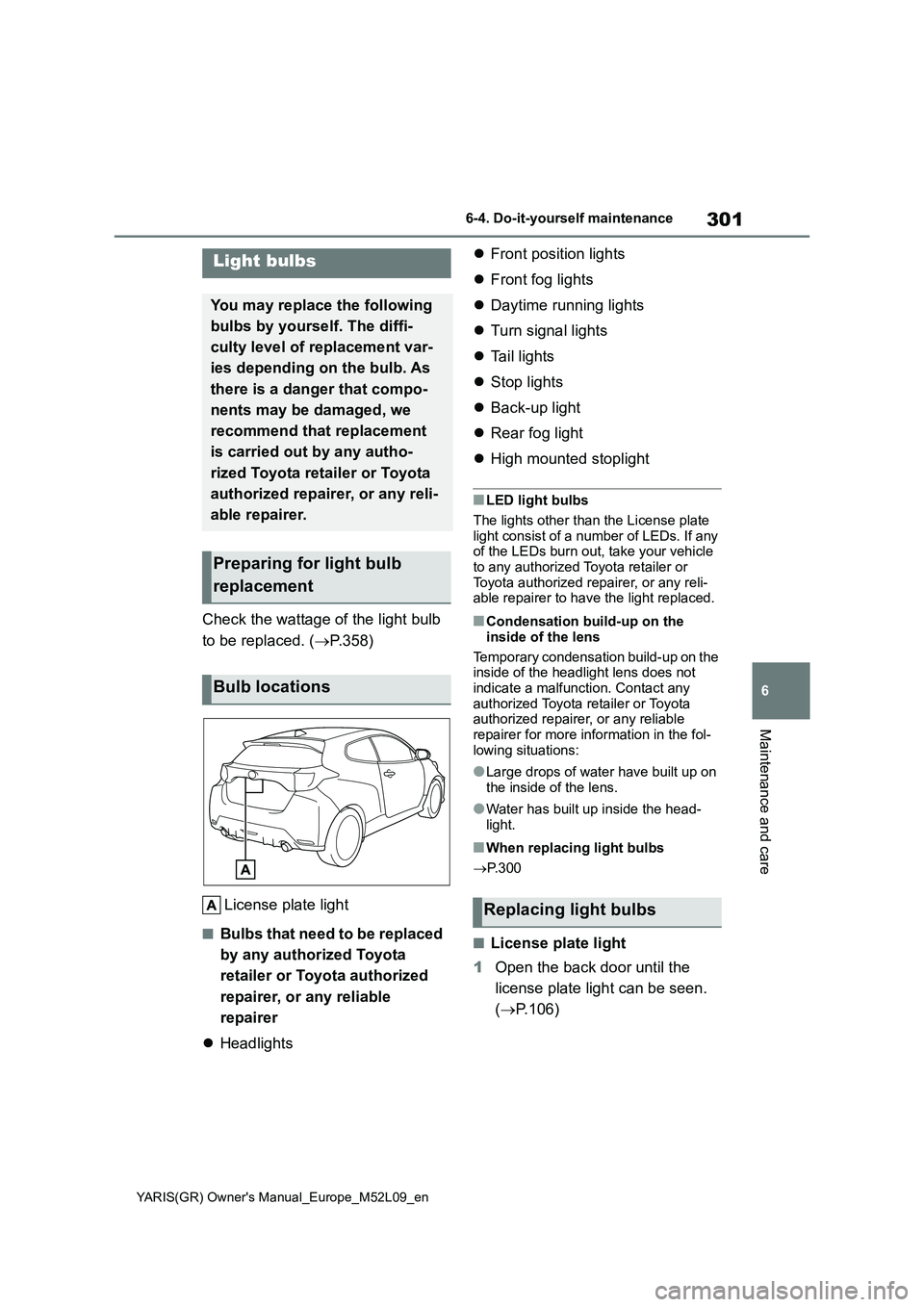 TOYOTA GR YARIS 2020 Owners Manual (in English) 301
6
YARIS(GR) Owners Manual_Europe_M52L09_en
6-4. Do-it-yourself maintenance
Maintenance and care
Check the wattage of the light bulb
to be replaced. (→P.358)
License plate light
■Bulbs that n TOYOTA GR YARIS 2020 Owners Manual (in English) 301
6
YARIS(GR) Owners Manual_Europe_M52L09_en
6-4. Do-it-yourself maintenance
Maintenance and care
Check the wattage of the light bulb
to be replaced. (→P.358)
License plate light
■Bulbs that n