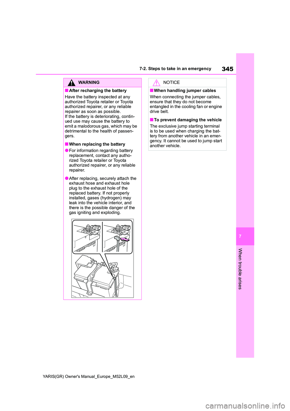 TOYOTA GR YARIS 2020  Owners Manual (in English) 345
7
YARIS(GR) Owners Manual_Europe_M52L09_en
7-2. Steps to take in an emergency
When trouble arises
WARNING
■After recharging the battery 
Have the battery inspected at any  
authorized Toyota re