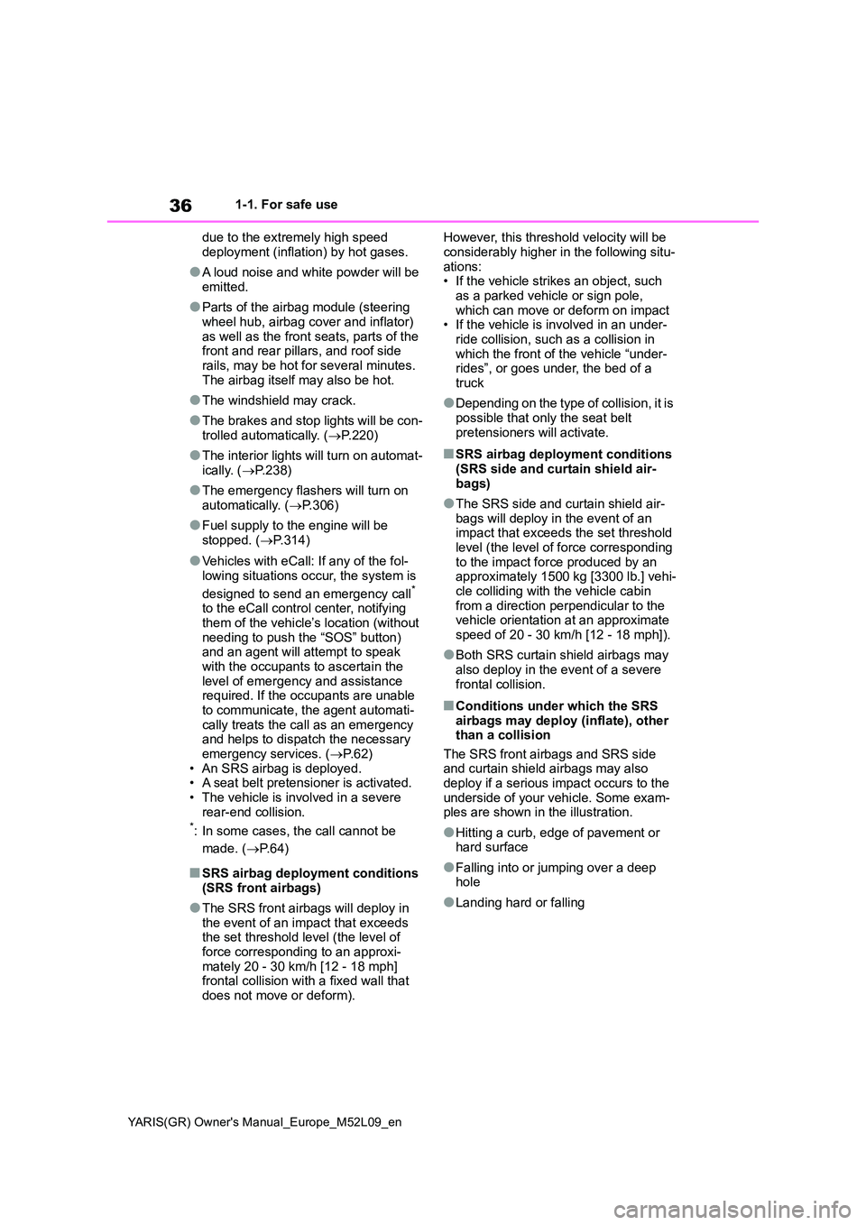 TOYOTA GR YARIS 2020   (in English) Owners Guide 36
YARIS(GR) Owners Manual_Europe_M52L09_en
1-1. For safe use 
due to the extremely high speed  
deployment (inflation) by hot gases.
●A loud noise and white powder will be 
emitted.
●Parts of th