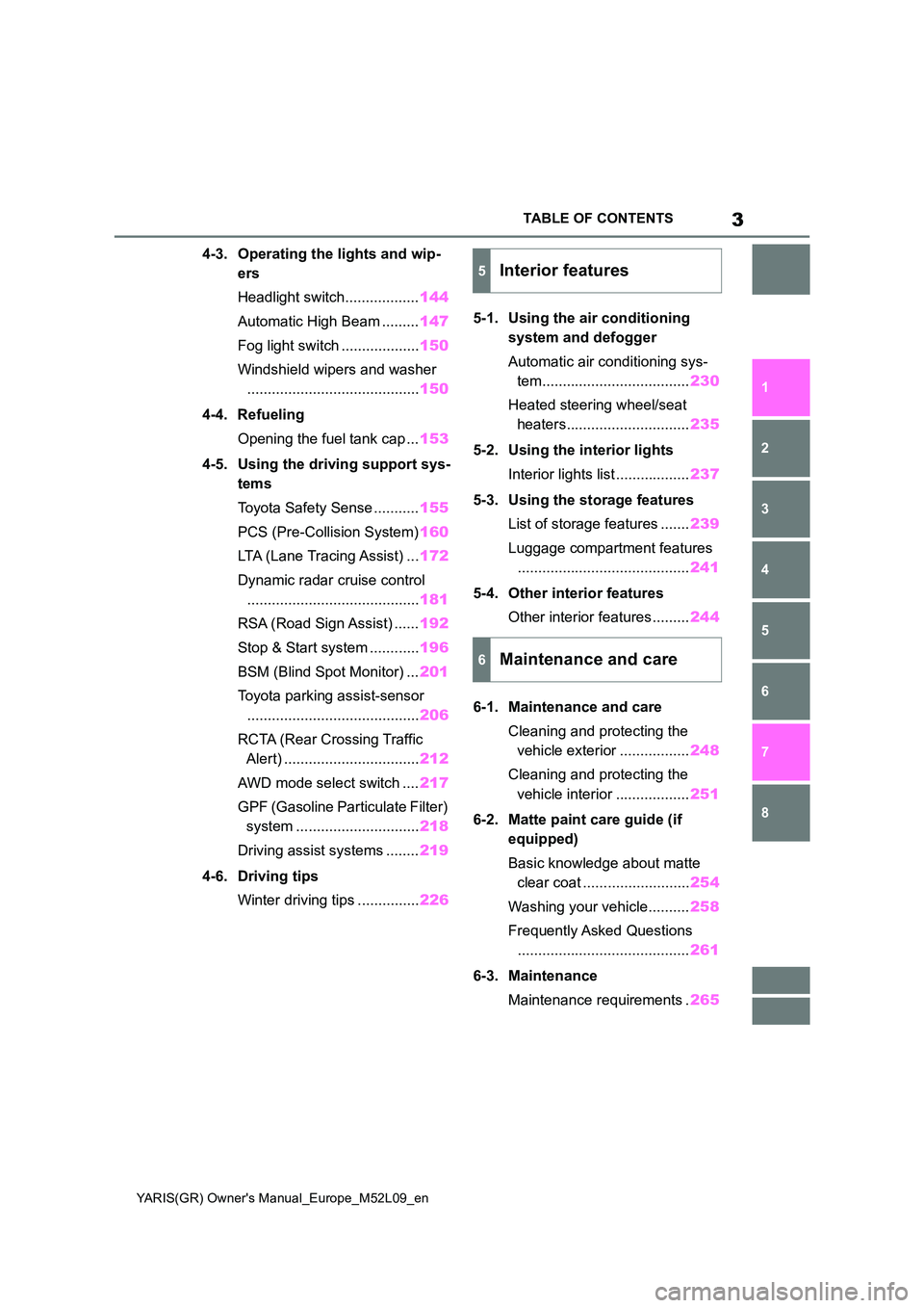TOYOTA GR YARIS 2020 Owners Manual (in English) 3
YARIS(GR) Owners Manual_Europe_M52L09_en
TABLE OF CONTENTS
1
6
5
4
3
2
8
7
4-3. Operating the lights and wip-
ers
Headlight switch.................. 144
Automatic High Beam ......... 147
Fog TOYOTA GR YARIS 2020 Owners Manual (in English) 3
YARIS(GR) Owners Manual_Europe_M52L09_en
TABLE OF CONTENTS
1
6
5
4
3
2
8
7
4-3. Operating the lights and wip-
ers
Headlight switch.................. 144
Automatic High Beam ......... 147
Fog