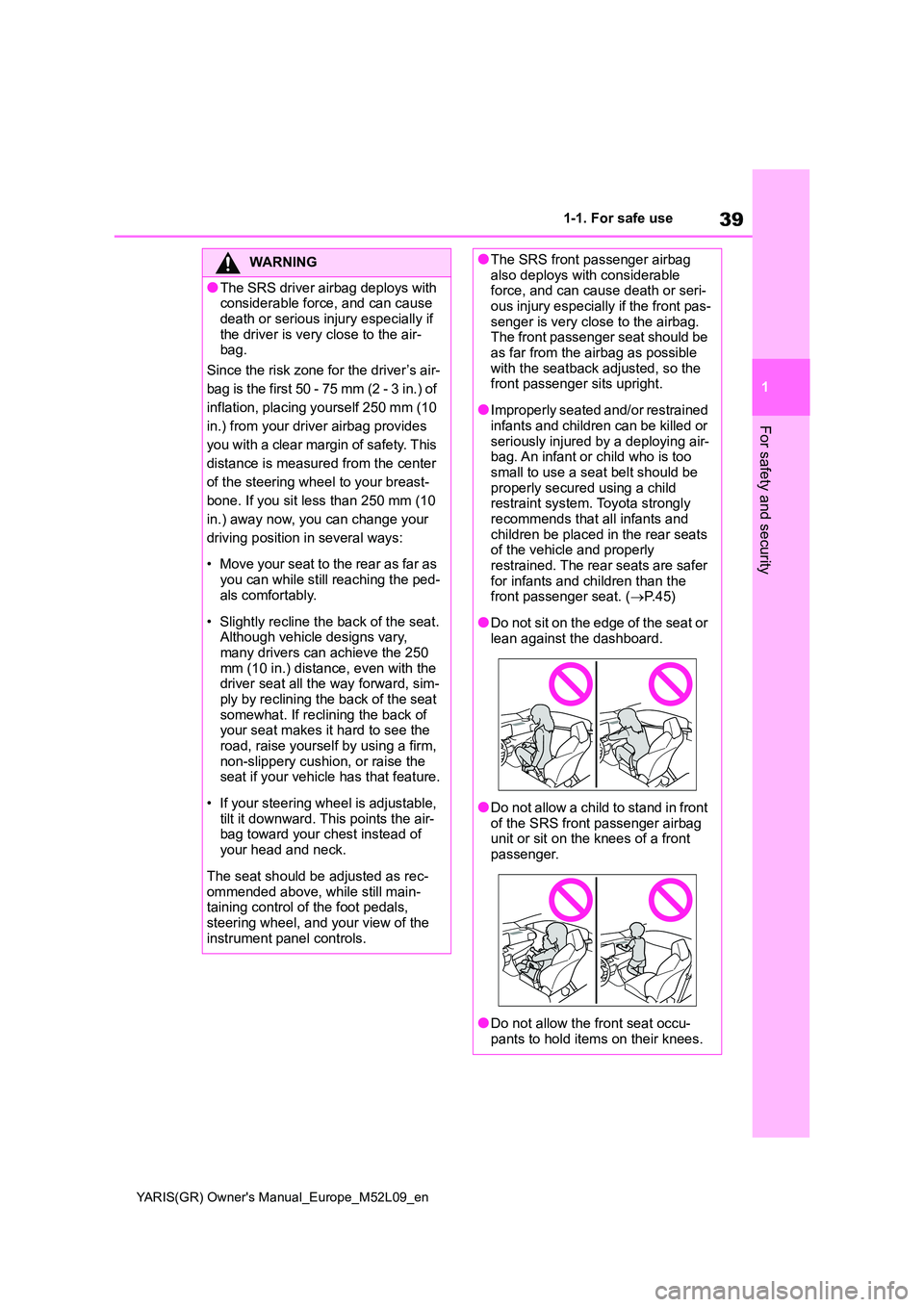 TOYOTA GR YARIS 2020 (in English) Service Manual 39
1
YARIS(GR) Owners Manual_Europe_M52L09_en
1-1. For safe use
For safety and security
WARNING
●The SRS driver airbag deploys with considerable force, and can cause
death or serious injury espe TOYOTA GR YARIS 2020 (in English) Service Manual 39
1
YARIS(GR) Owners Manual_Europe_M52L09_en
1-1. For safe use
For safety and security
WARNING
●The SRS driver airbag deploys with considerable force, and can cause
death or serious injury espe