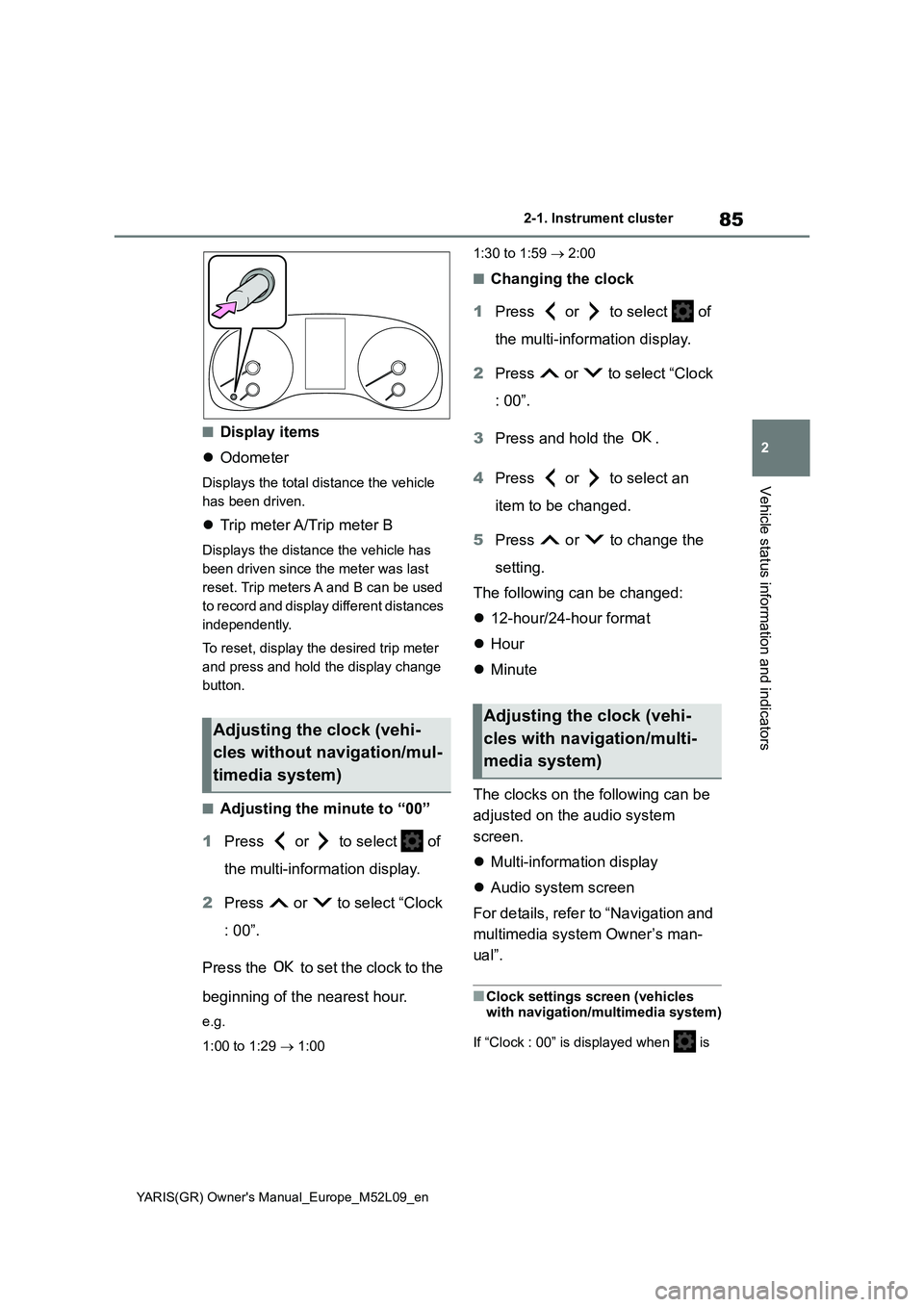 TOYOTA GR YARIS 2020  Owners Manual (in English) 85
2
YARIS(GR) Owners Manual_Europe_M52L09_en
2-1. Instrument cluster
Vehicle status information and indicators
■Display items
�zOdometer
Displays the total distance the vehicle 
has been driven.
�