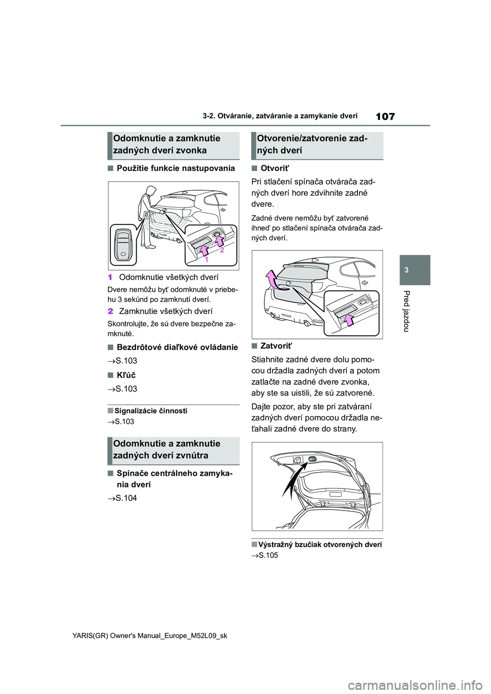 TOYOTA GR YARIS 2020  Návod na použitie (in Slovakian) 107
3
YARIS(GR) Owner's Manual_Europe_M52L09_sk
3-2. Otváranie, zatváranie a zamykanie dverí
Pred jazdou
■Použitie funkcie nastupovania 
1 Odomknutie všetkých dverí
Dvere nemôžu byť od