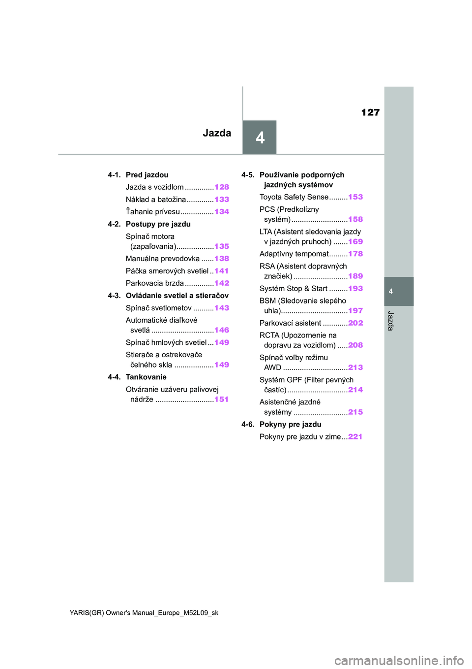 TOYOTA GR YARIS 2020  Návod na použitie (in Slovakian) 4
127
YARIS(GR) Owner's Manual_Europe_M52L09_sk
4
Jazda
Jazda
4-1. Pred jazdou
Jazda s vozidlom ..............128
Náklad a batožina .............133
Ťahanie prívesu ................134
4-2. Po