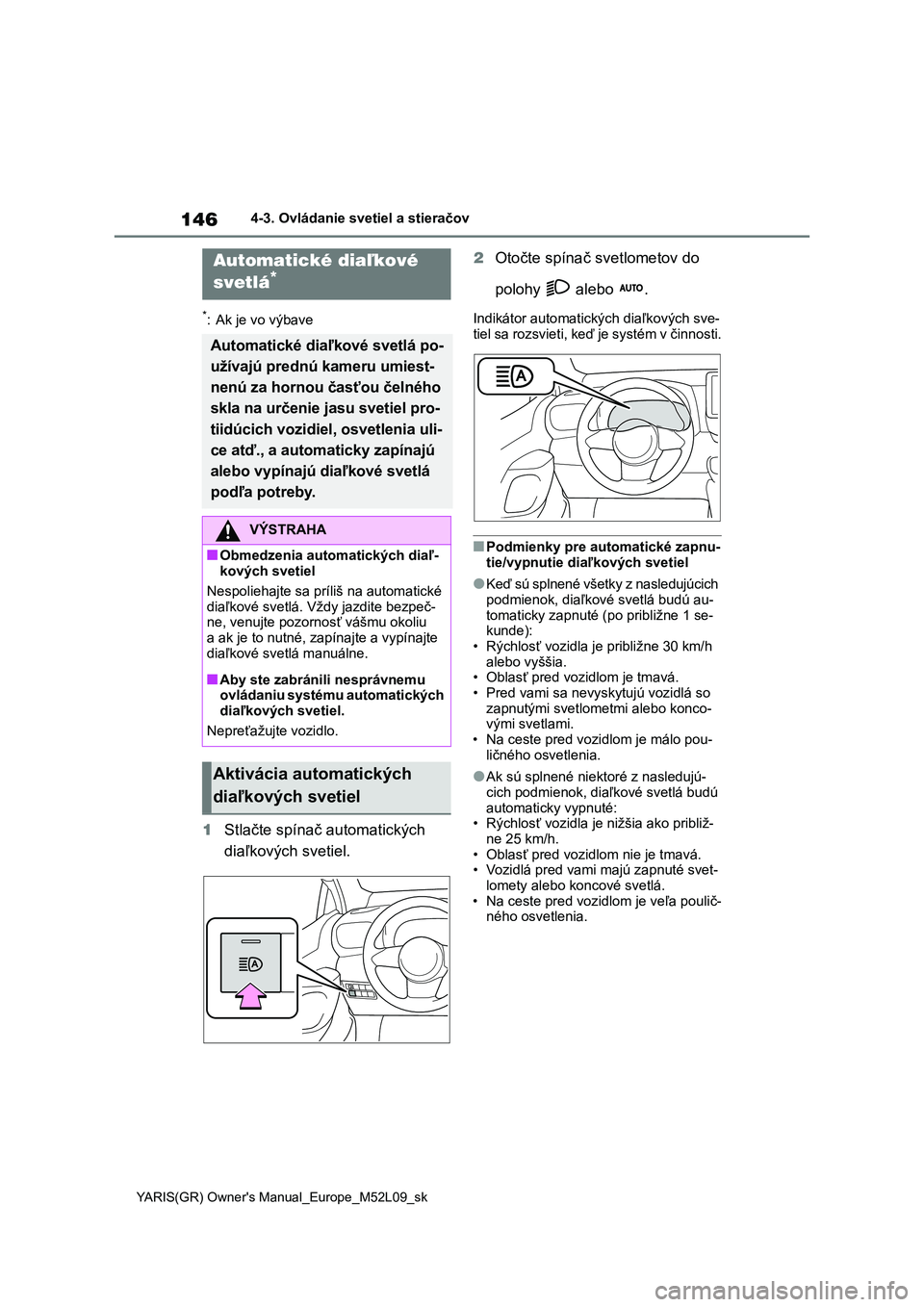 TOYOTA GR YARIS 2020  Návod na použitie (in Slovakian) 146
YARIS(GR) Owner's Manual_Europe_M52L09_sk
4-3. Ovládanie svetiel a stieračov
*: Ak je vo výbave
1Stlačte spínač automatických  
diaľkových svetiel. 
2 Otočte spínač svetlometov do 