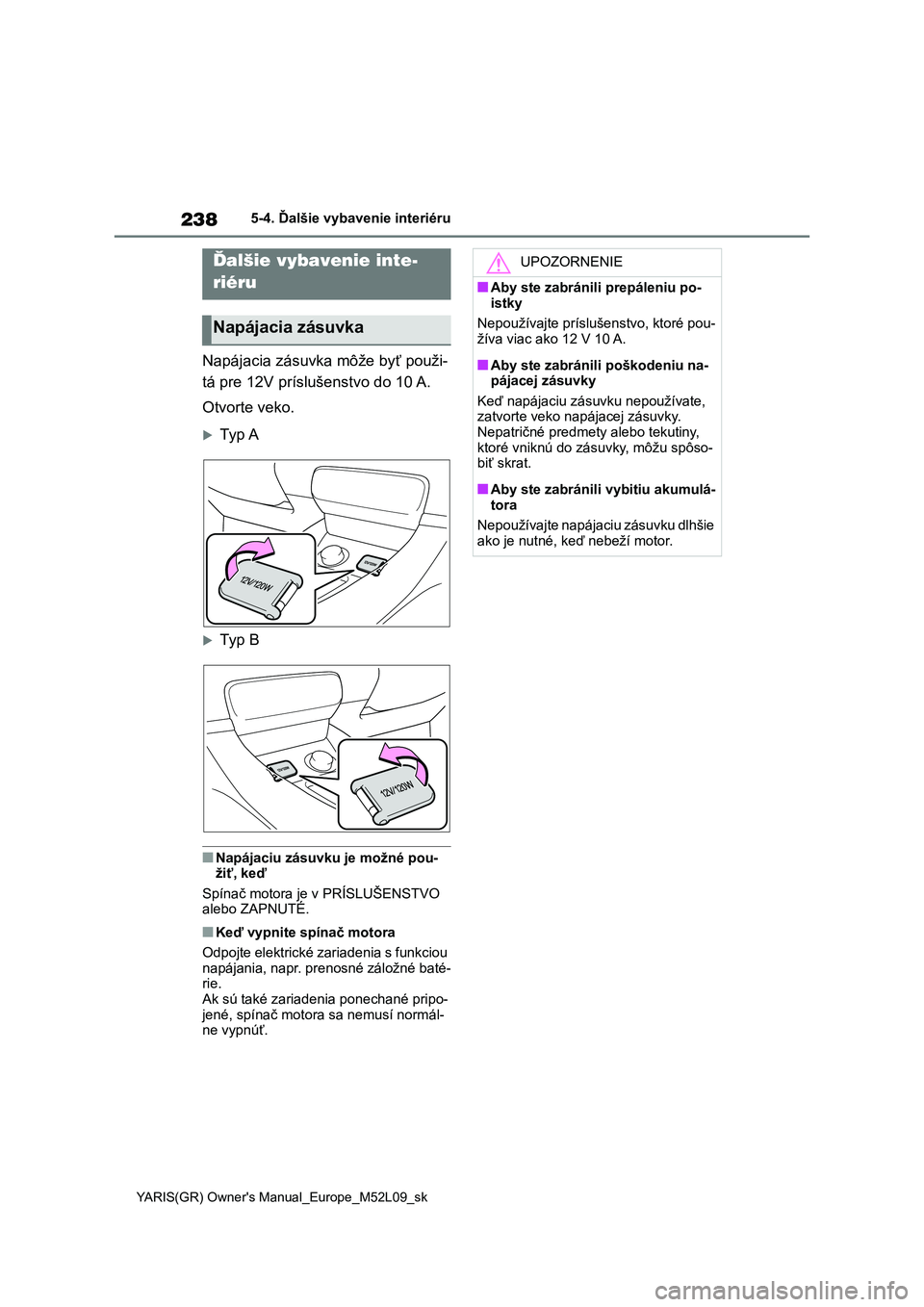 TOYOTA GR YARIS 2020 Návod na použitie (in Slovakian) 238
YARIS(GR) Owner's Manual_Europe_M52L09_sk
5-4. Ďalšie vybavenie interiéru
5-4.Ďalšie vybavenie interiéru
Napájacia zásuvka môže byť použi-
tá pre 12V príslušenstvo do 10 A.
Ot TOYOTA GR YARIS 2020 Návod na použitie (in Slovakian) 238
YARIS(GR) Owner's Manual_Europe_M52L09_sk
5-4. Ďalšie vybavenie interiéru
5-4.Ďalšie vybavenie interiéru
Napájacia zásuvka môže byť použi-
tá pre 12V príslušenstvo do 10 A.
Ot