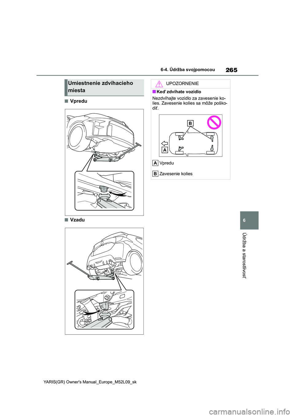 TOYOTA GR YARIS 2020 Návod na použitie (in Slovakian) 265
6
YARIS(GR) Owner's Manual_Europe_M52L09_sk
6-4. Údržba svojpomocou
Údržba a starostlivosť
■Vpredu
■Vzadu
Umiestnenie zdvíhacieho
miesta
UPOZORNENIE
■Keď zdvíhate vozidlo
Nezd TOYOTA GR YARIS 2020 Návod na použitie (in Slovakian) 265
6
YARIS(GR) Owner's Manual_Europe_M52L09_sk
6-4. Údržba svojpomocou
Údržba a starostlivosť
■Vpredu
■Vzadu
Umiestnenie zdvíhacieho
miesta
UPOZORNENIE
■Keď zdvíhate vozidlo
Nezd