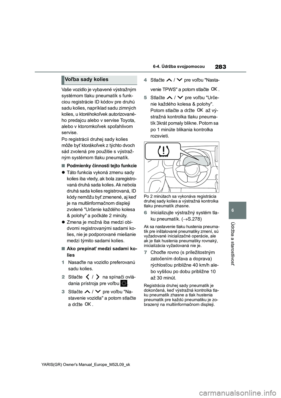 TOYOTA GR YARIS 2020 Návod na použitie (in Slovakian) 283
6
YARIS(GR) Owner's Manual_Europe_M52L09_sk
6-4. Údržba svojpomocou
Údržba a starostlivosť
Vaše vozidlo je vybavené výstražným
systémom tlaku pneumatík s funk-
ciou registrácie TOYOTA GR YARIS 2020 Návod na použitie (in Slovakian) 283
6
YARIS(GR) Owner's Manual_Europe_M52L09_sk
6-4. Údržba svojpomocou
Údržba a starostlivosť
Vaše vozidlo je vybavené výstražným
systémom tlaku pneumatík s funk-
ciou registrácie