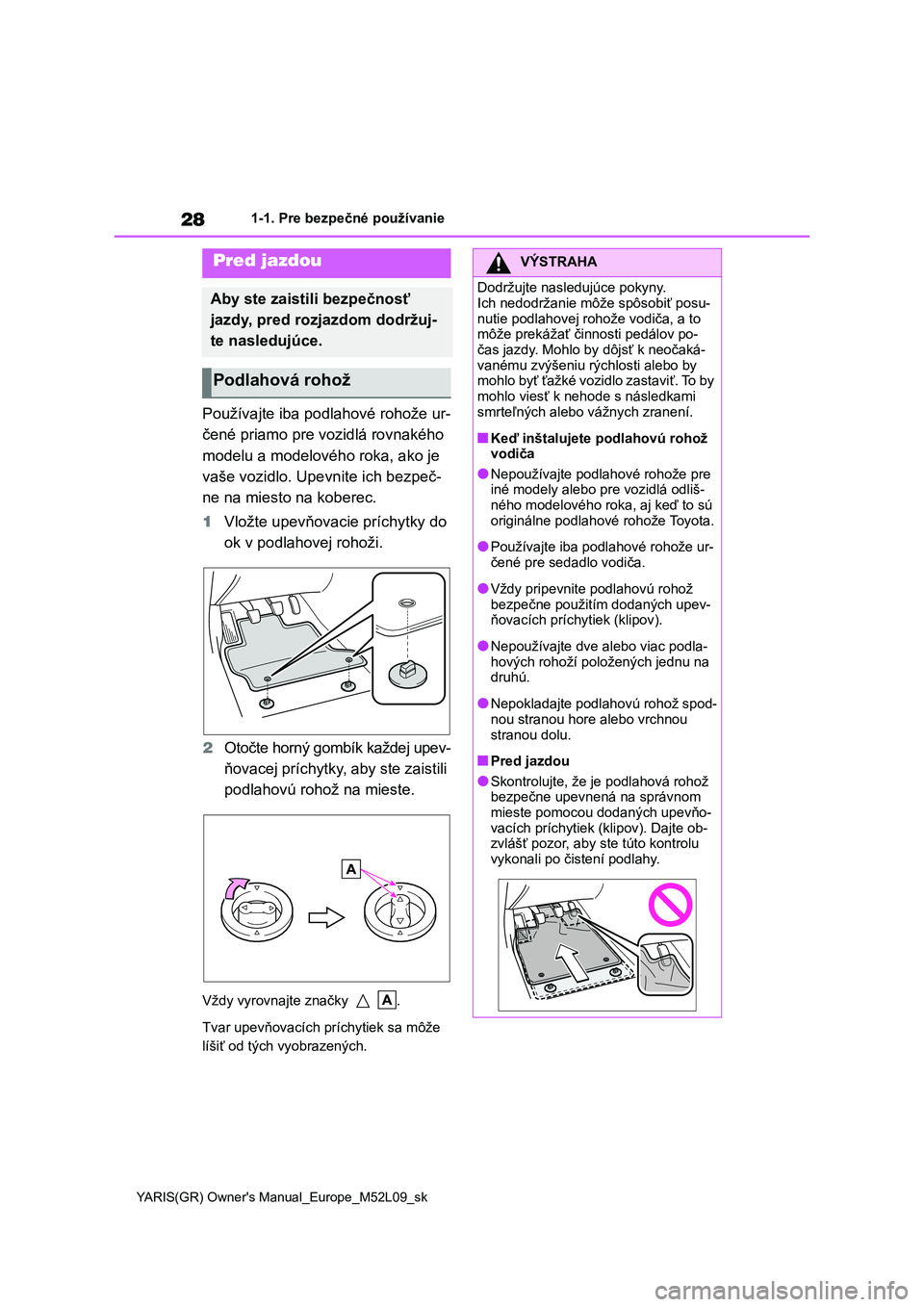 TOYOTA GR YARIS 2020  Návod na použitie (in Slovakian) 28
YARIS(GR) Owner's Manual_Europe_M52L09_sk
1-1. Pre bezpečné používanie
1-1.Pre bezpečné používanie
Používajte iba podlahové rohože ur- 
čené priamo pre vozidlá rovnakého 
modelu