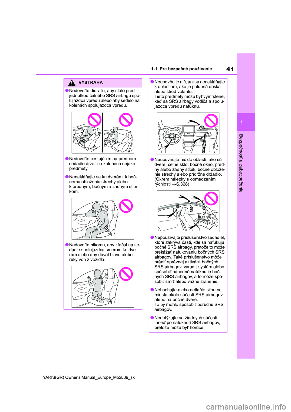 TOYOTA GR YARIS 2020  Návod na použitie (in Slovakian) 41
1
YARIS(GR) Owner's Manual_Europe_M52L09_sk
1-1. Pre bezpečné používanie
Bezpečnosť a zabezpečenie
VÝSTRAHA
●Nedovoľte dieťaťu, aby stálo pred  
jednotkou čelného SRS airbagu sp