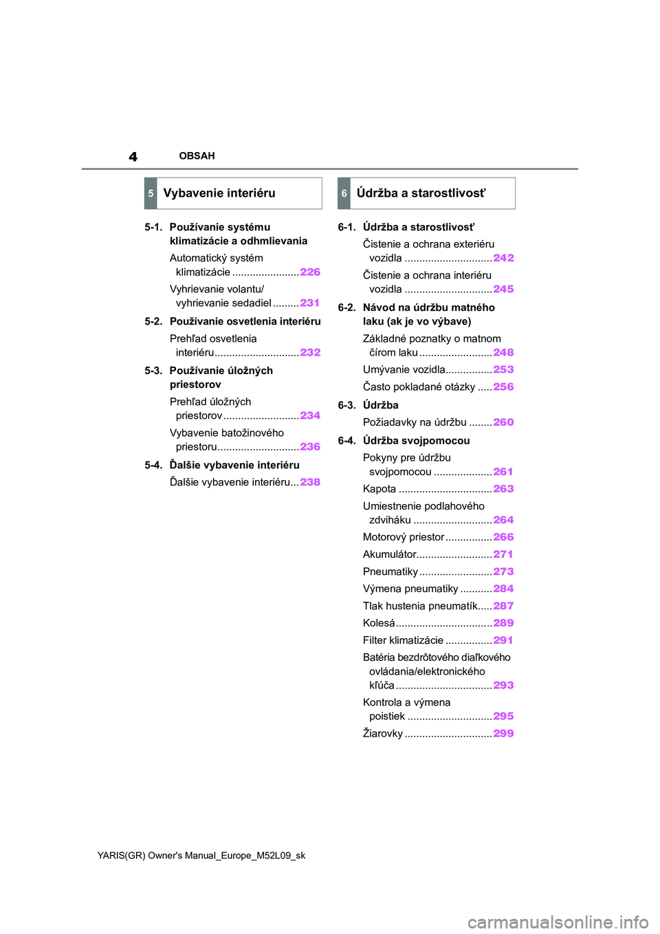 TOYOTA GR YARIS 2020  Návod na použitie (in Slovakian) 4
YARIS(GR) Owner's Manual_Europe_M52L09_sk
OBSAH
5-1. Používanie systému 
klimatizácie a odhmlievania
Automatický systém 
klimatizácie .......................226
Vyhrievanie volantu/
vyhri