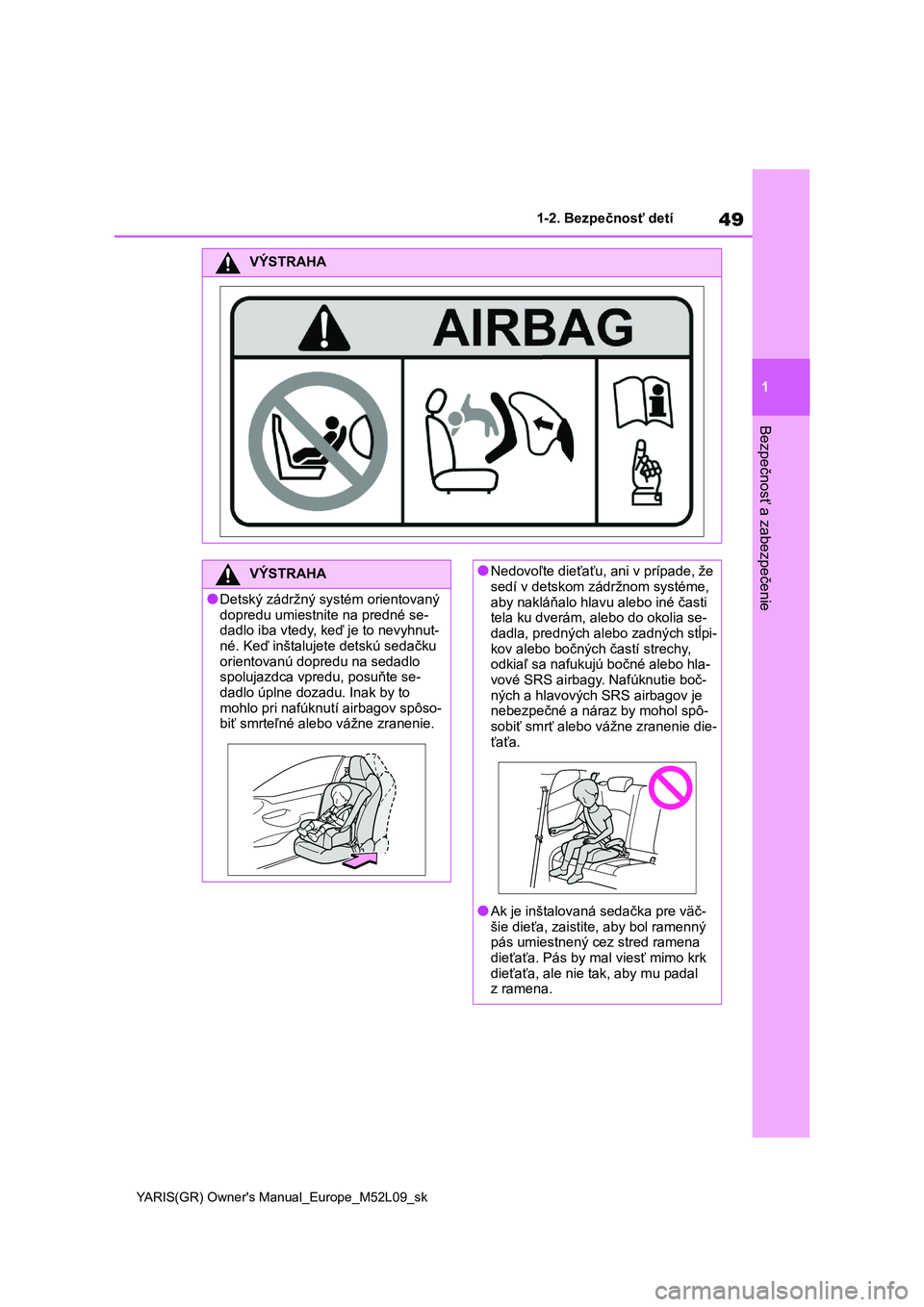 TOYOTA GR YARIS 2020  Návod na použitie (in Slovakian) 49
1
YARIS(GR) Owner's Manual_Europe_M52L09_sk
1-2. Bezpečnosť detí
Bezpečnosť a zabezpečenie
VÝSTRAHA
VÝSTRAHA
●Detský zádržný systém orientovaný  
dopredu umiestnite na predné s