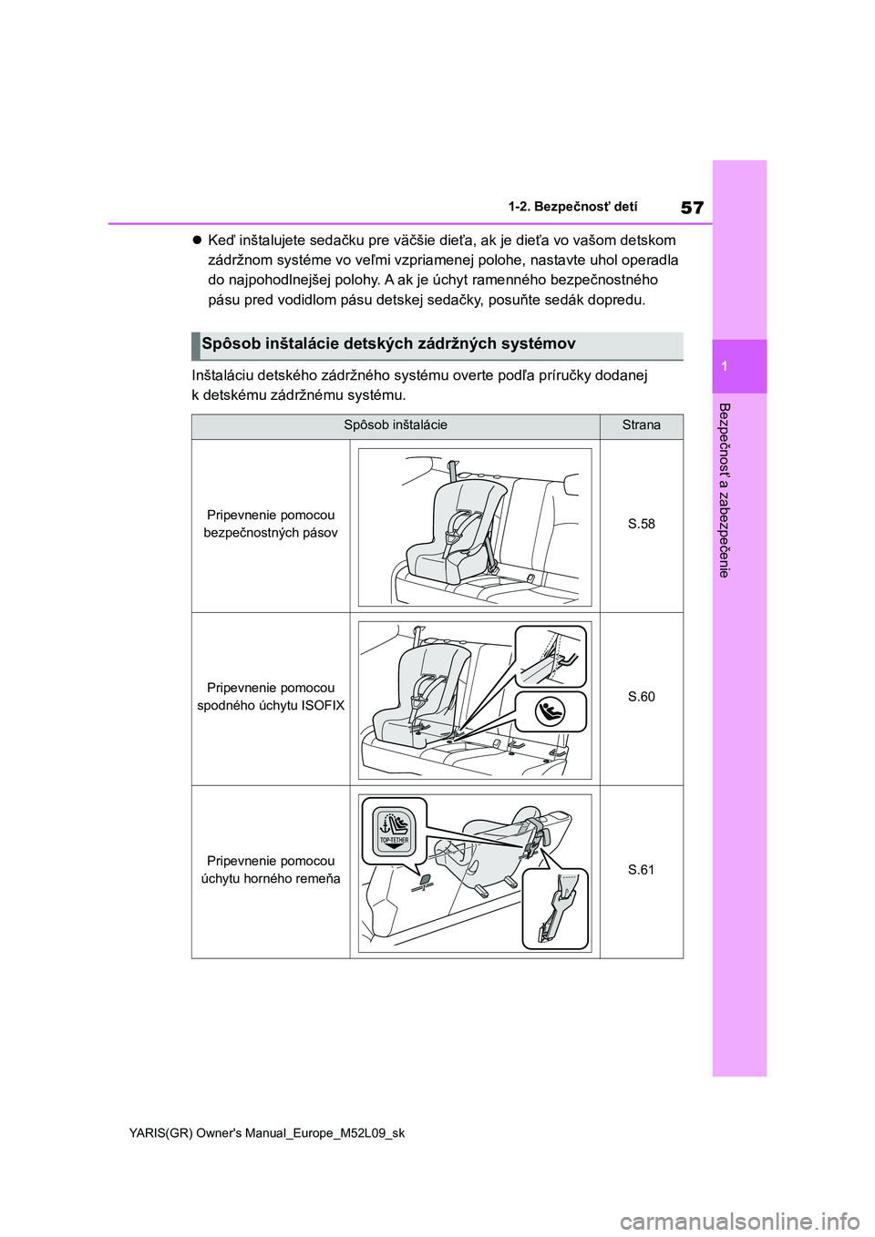 TOYOTA GR YARIS 2020  Návod na použitie (in Slovakian) 57
1
YARIS(GR) Owner's Manual_Europe_M52L09_sk
1-2. Bezpečnosť detí
Bezpečnosť a zabezpečenie
Keď inštalujete sedačku pre väčšie dieťa, ak je dieťa vo vašom detskom  
zádržnom 