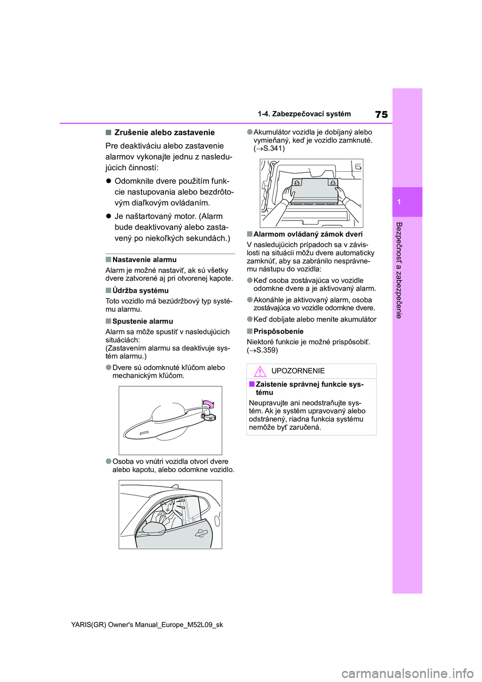 TOYOTA GR YARIS 2020  Návod na použitie (in Slovakian) 75
1
YARIS(GR) Owner's Manual_Europe_M52L09_sk
1-4. Zabezpečovací systém
Bezpečnosť a zabezpečenie
■Zrušenie alebo zastavenie 
Pre deaktiváciu alebo zastavenie  
alarmov vykonajte jednu 