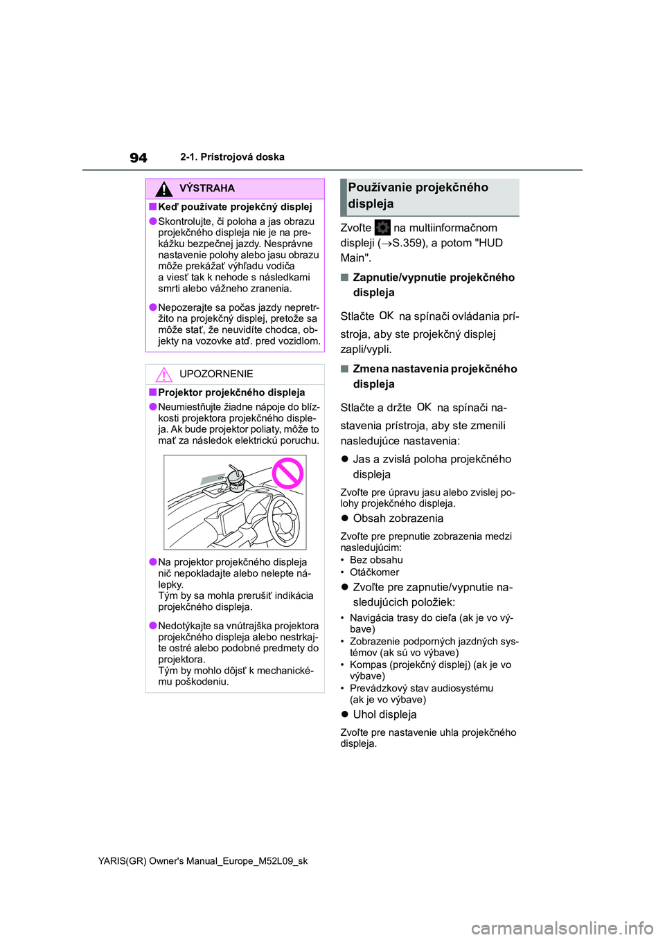 TOYOTA GR YARIS 2020  Návod na použitie (in Slovakian) 94
YARIS(GR) Owner's Manual_Europe_M52L09_sk
2-1. Prístrojová doska
Zvoľte   na multiinformačnom  
displeji ( S.359), a potom "HUD  
Main".
■Zapnutie/vypnutie projekčného 
displ