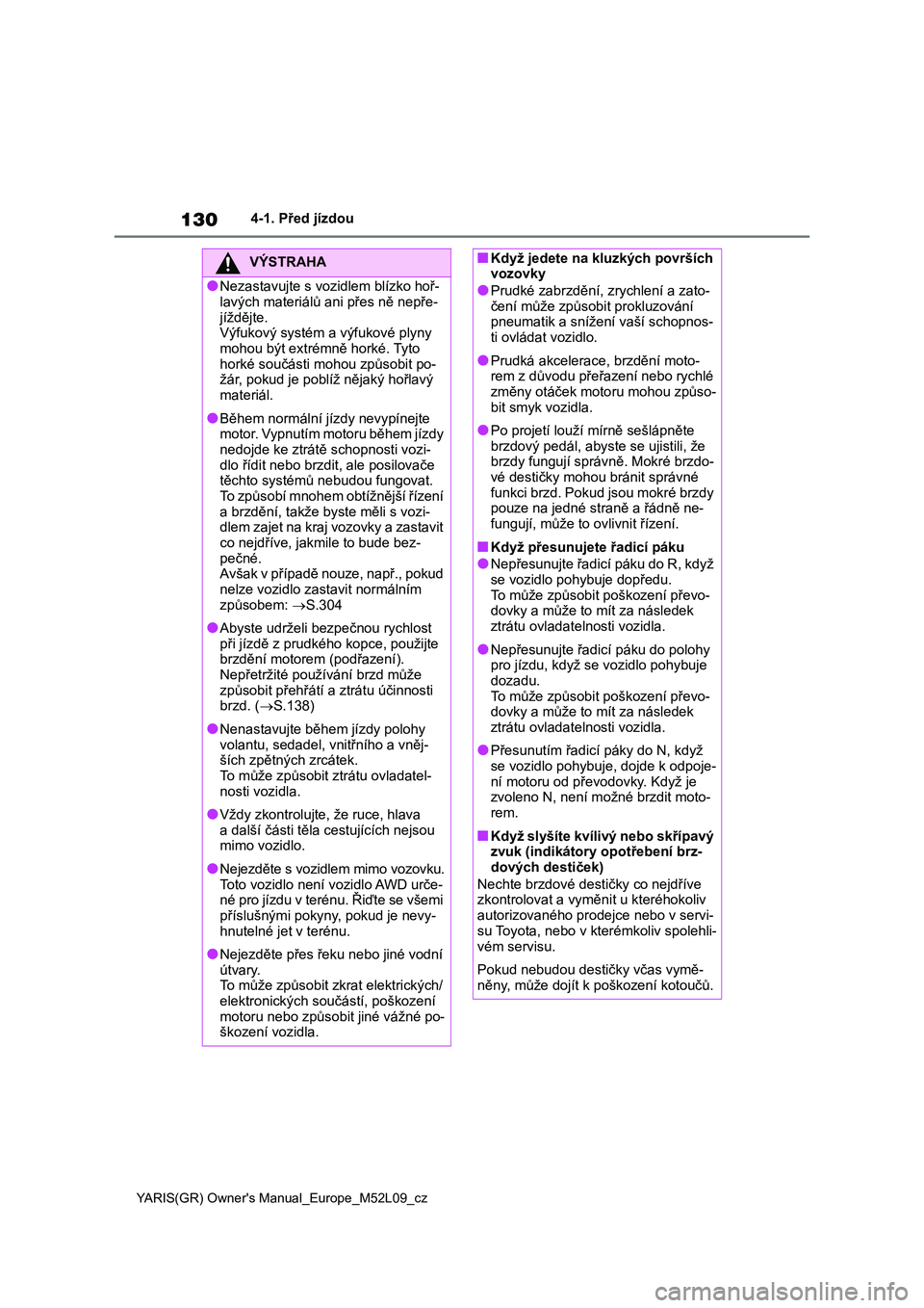 TOYOTA GR YARIS 2020  Návod na použití (in Czech) 130
YARIS(GR) Owner's Manual_Europe_M52L09_cz
4-1. Před jízdou
VÝSTRAHA
●Nezastavujte s vozidlem blízko hoř- lavých materiálů a ni přes ně nepře- 
jíždějte.
Výfukový systém a v