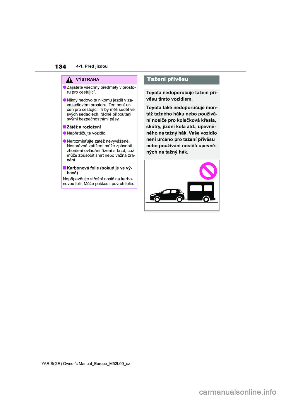 TOYOTA GR YARIS 2020  Návod na použití (in Czech) 134
YARIS(GR) Owner's Manual_Europe_M52L09_cz
4-1. Před jízdou
VÝSTRAHA
●Zajistěte všechny předměty v prosto- 
ru pro cestující.
●Nikdy nedovolte nikomu jezdit v za-
vazadlovém prost