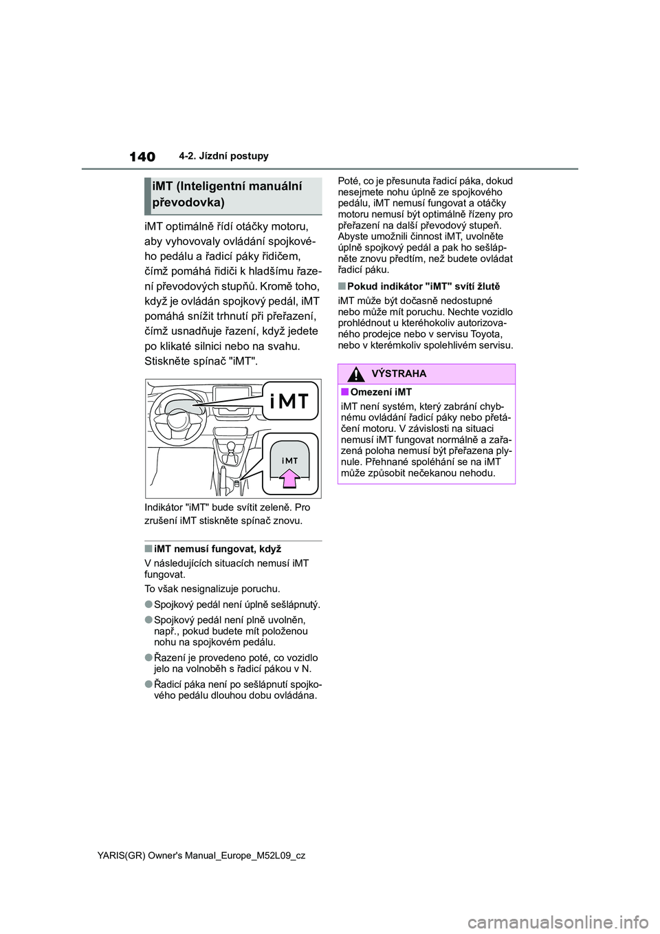 TOYOTA GR YARIS 2020  Návod na použití (in Czech) 140
YARIS(GR) Owner's Manual_Europe_M52L09_cz
4-2. Jízdní postupy
iMT optimálně řídí otáčky motoru,  
aby vyhovovaly ovládání spojkové-
ho pedálu a řadicí páky řidičem, 
čímž