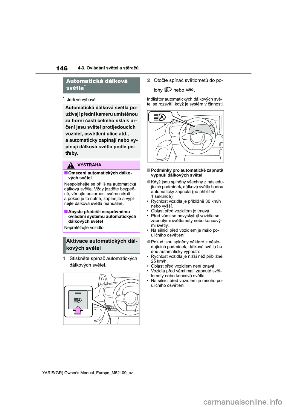 TOYOTA GR YARIS 2020  Návod na použití (in Czech) 146
YARIS(GR) Owner's Manual_Europe_M52L09_cz
4-3. Ovládání světel a stěračů
*: Je-li ve výbavě
1Stiskněte spínač automatických  
dálkových světel. 
2 Otočte spínač světlometů
