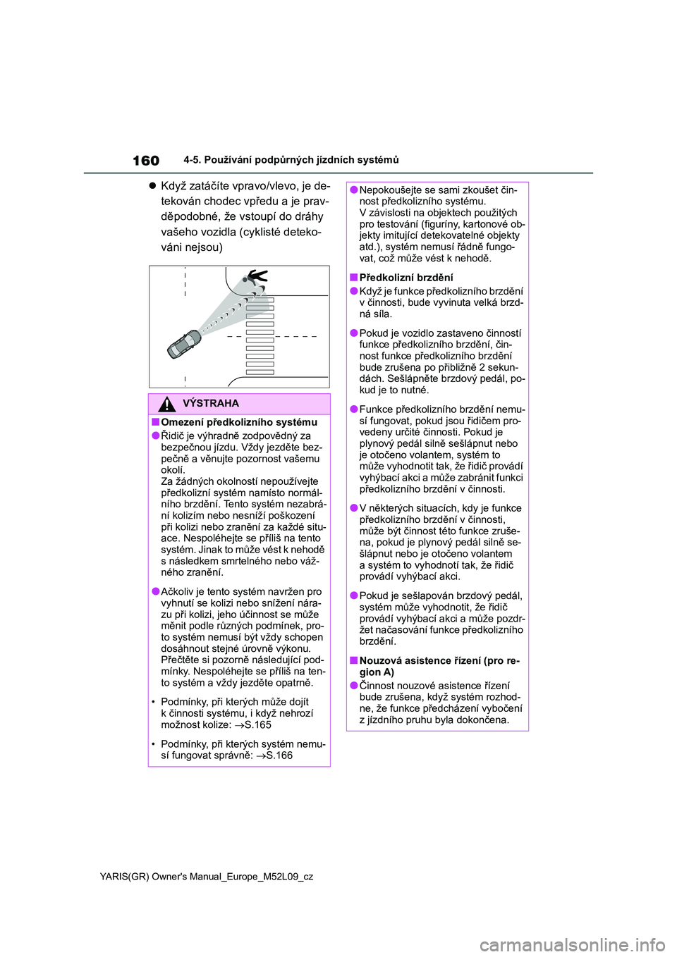 TOYOTA GR YARIS 2020  Návod na použití (in Czech) 160
YARIS(GR) Owner's Manual_Europe_M52L09_cz
4-5. Používání podpůrných jízdních systémů
Když zatáčíte vpravo/vlevo, je de- 
tekován chodec vpředu a je prav-
děpodobné, že vs