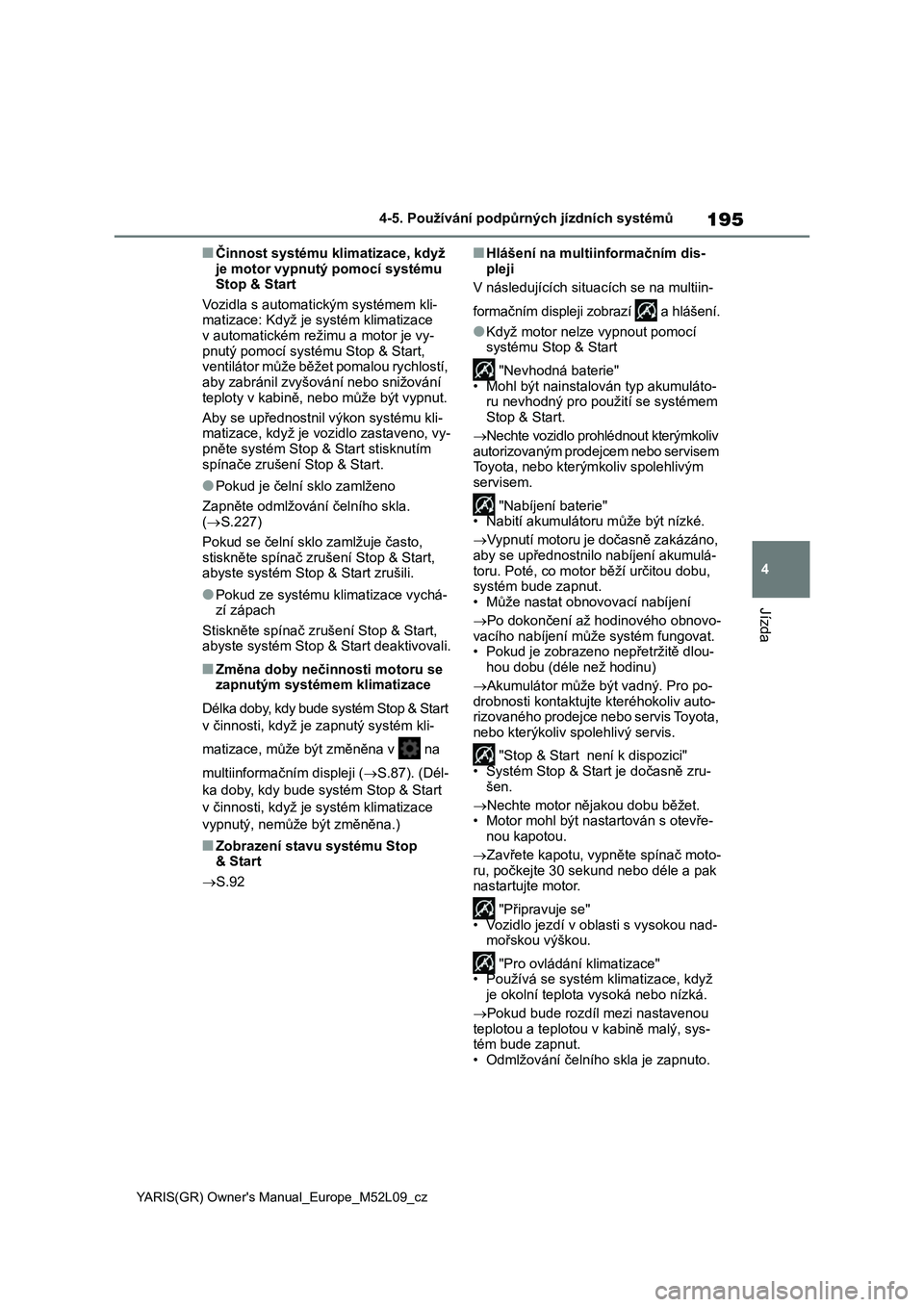 TOYOTA GR YARIS 2020  Návod na použití (in Czech) 195
4
YARIS(GR) Owner's Manual_Europe_M52L09_cz
4-5. Používání podpůrných jízdních systémů
Jízda
■Činnost systému klimatizace, když  
je motor vypnutý pomocí systému  Stop & Sta