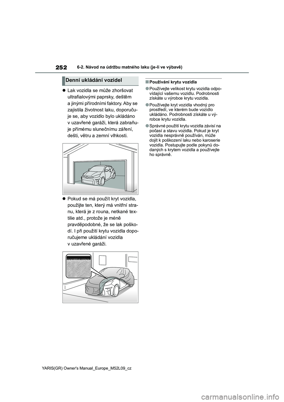 TOYOTA GR YARIS 2020  Návod na použití (in Czech) 252
YARIS(GR) Owner's Manual_Europe_M52L09_cz
6-2. Návod na údržbu matného laku (je-li ve výbavě)
Lak vozidla se může zhoršovat  
ultrafialovými paprsky, deštěm 
a jinými přírodn