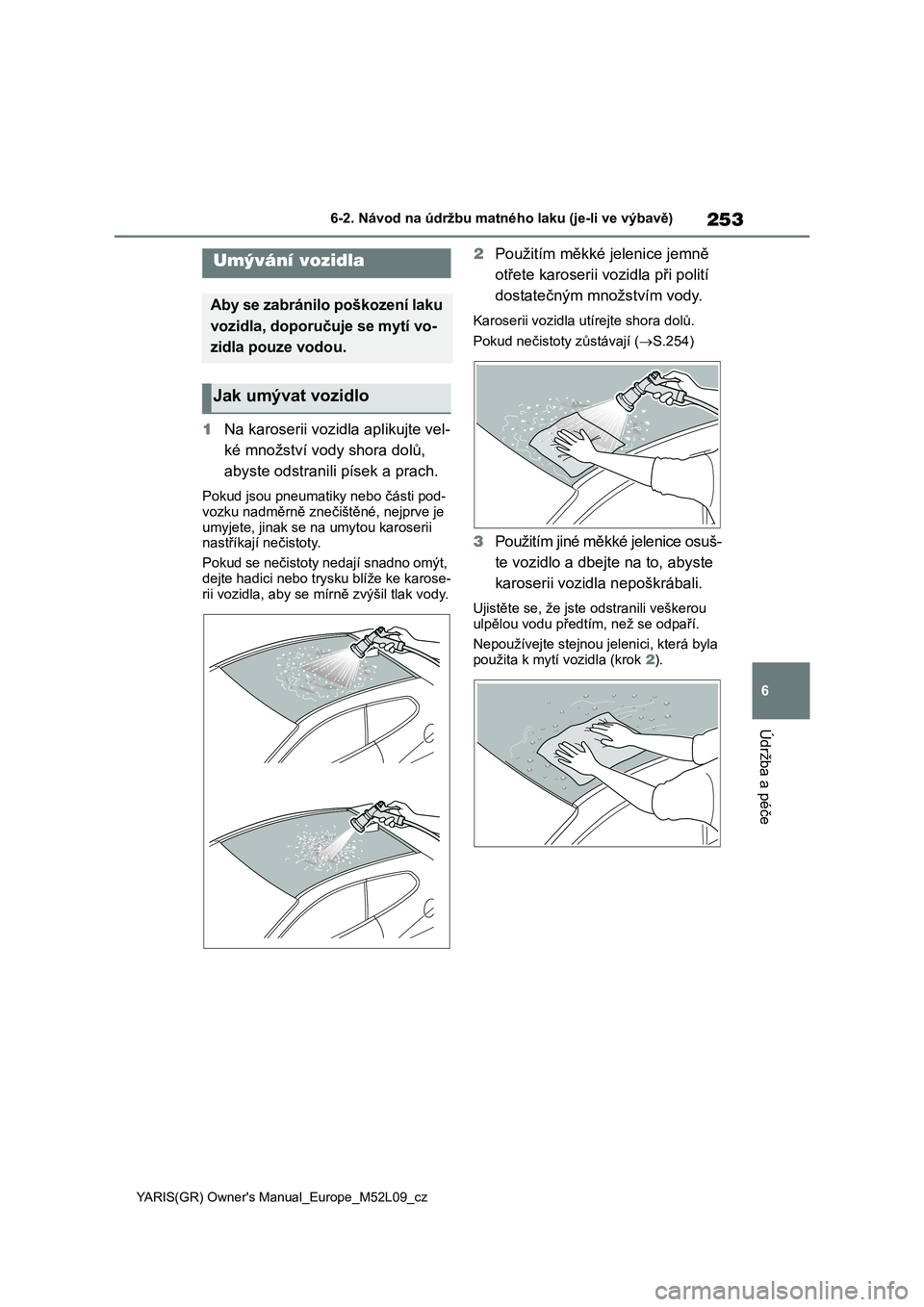 TOYOTA GR YARIS 2020  Návod na použití (in Czech) 253
6
YARIS(GR) Owner's Manual_Europe_M52L09_cz
6-2. Návod na údržbu matného laku (je-li ve výbavě)
Údržba a péče
1Na karoserii vozidla aplikujte vel- 
ké množství vod y shora dolů, 