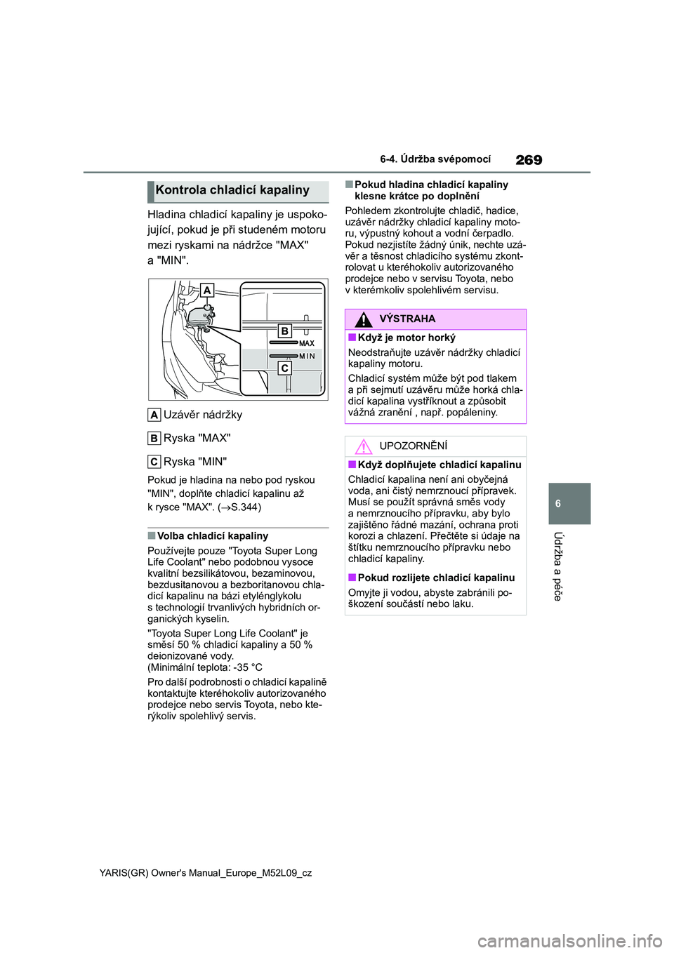 TOYOTA GR YARIS 2020  Návod na použití (in Czech) 269
6
YARIS(GR) Owner's Manual_Europe_M52L09_cz
6-4. Údržba svépomocí
Údržba a péče
Hladina chladicí kapaliny je uspoko- 
jující, pokud je při studeném motoru 
mezi ryskami na nádrž