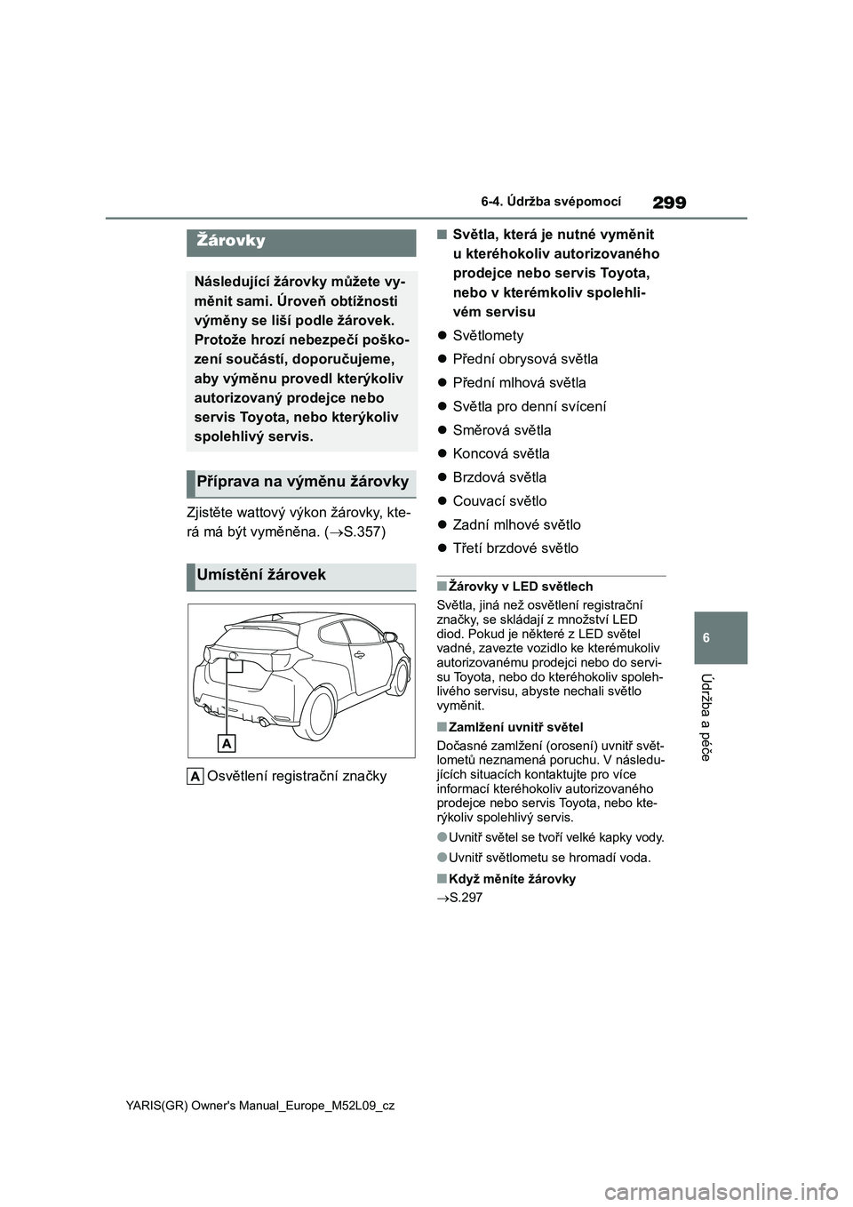 TOYOTA GR YARIS 2020  Návod na použití (in Czech) 299
6
YARIS(GR) Owner's Manual_Europe_M52L09_cz
6-4. Údržba svépomocí
Údržba a péče
Zjistěte wattový výkon žárovky, kte- 
rá má být vyměněna. ( S.357) 
Osvětlení registračn