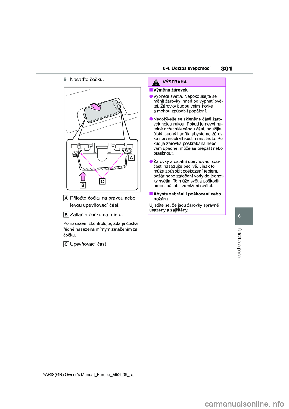 TOYOTA GR YARIS 2020  Návod na použití (in Czech) 301
6
YARIS(GR) Owner's Manual_Europe_M52L09_cz
6-4. Údržba svépomocí
Údržba a péče
5Nasaďte čočku. 
Přiložte čočku na pravou nebo  
levou upevňovací část. 
Zatlačte čočku na