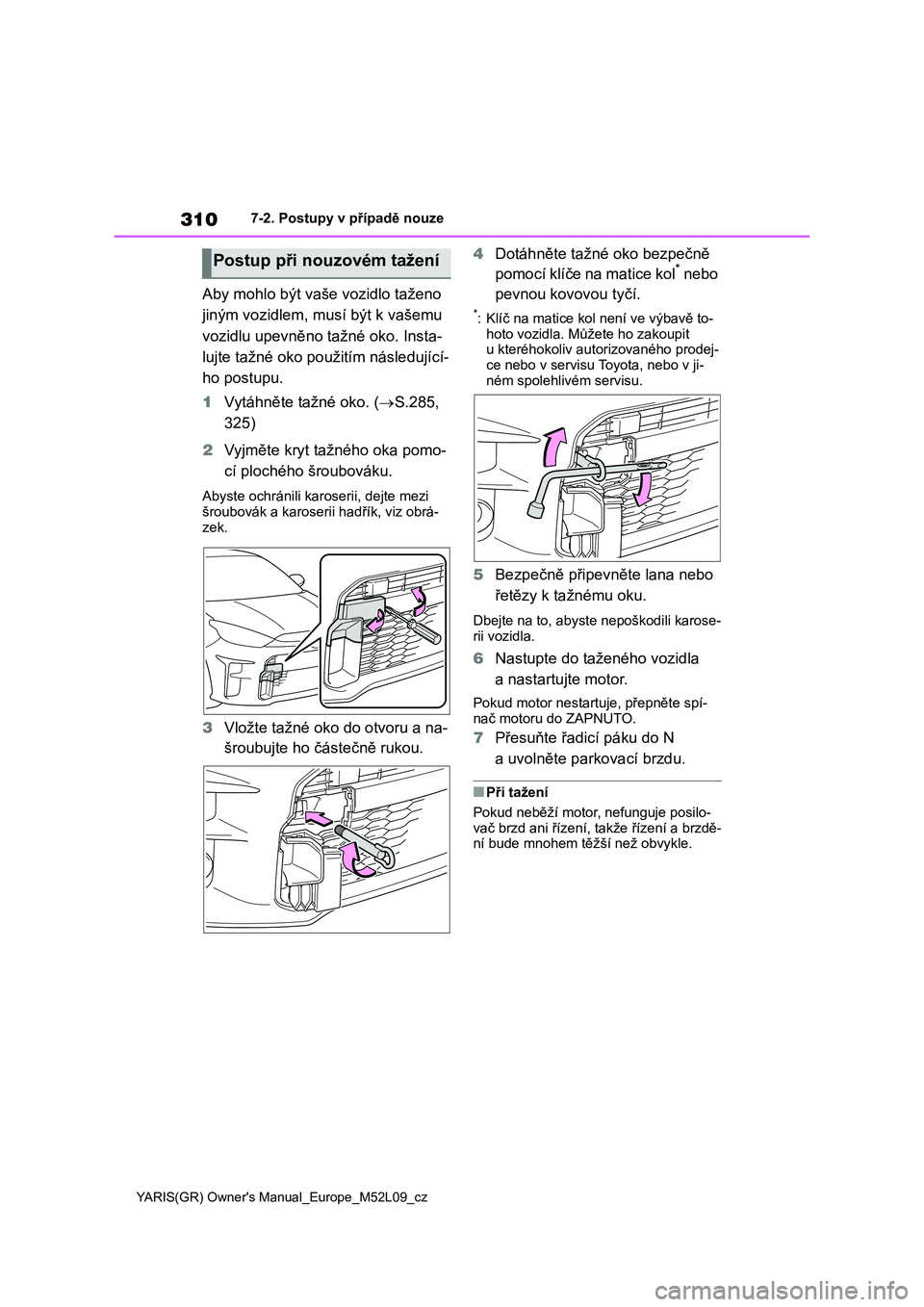 TOYOTA GR YARIS 2020 Návod na použití (in Czech) 310
YARIS(GR) Owner's Manual_Europe_M52L09_cz
7-2. Postupy v případě nouze
Aby mohlo být vaše vozidlo taženo
jiným vozidlem, m usí být k vašemu
vozidlu upevněno tažné oko. Insta-
TOYOTA GR YARIS 2020 Návod na použití (in Czech) 310
YARIS(GR) Owner's Manual_Europe_M52L09_cz
7-2. Postupy v případě nouze
Aby mohlo být vaše vozidlo taženo
jiným vozidlem, m usí být k vašemu
vozidlu upevněno tažné oko. Insta-