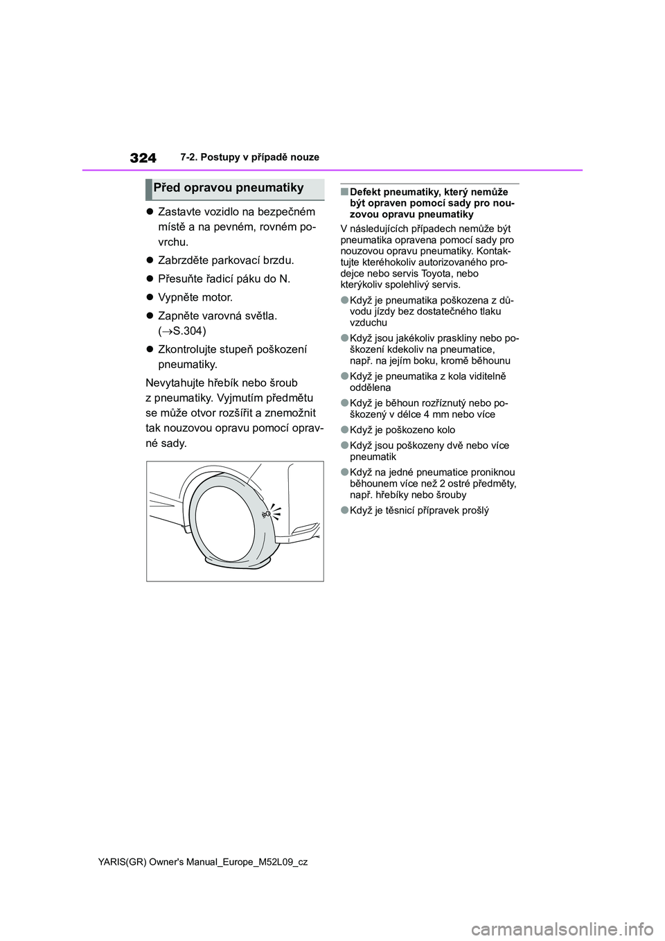 TOYOTA GR YARIS 2020 Návod na použití (in Czech) 324
YARIS(GR) Owner's Manual_Europe_M52L09_cz
7-2. Postupy v případě nouze
Zastavte vozidlo na bezpečném
místě a na pev ném, rovném po-
vrchu.
Zabrzděte parkovací brzdu.
TOYOTA GR YARIS 2020 Návod na použití (in Czech) 324
YARIS(GR) Owner's Manual_Europe_M52L09_cz
7-2. Postupy v případě nouze
Zastavte vozidlo na bezpečném
místě a na pev ném, rovném po-
vrchu.
Zabrzděte parkovací brzdu.
