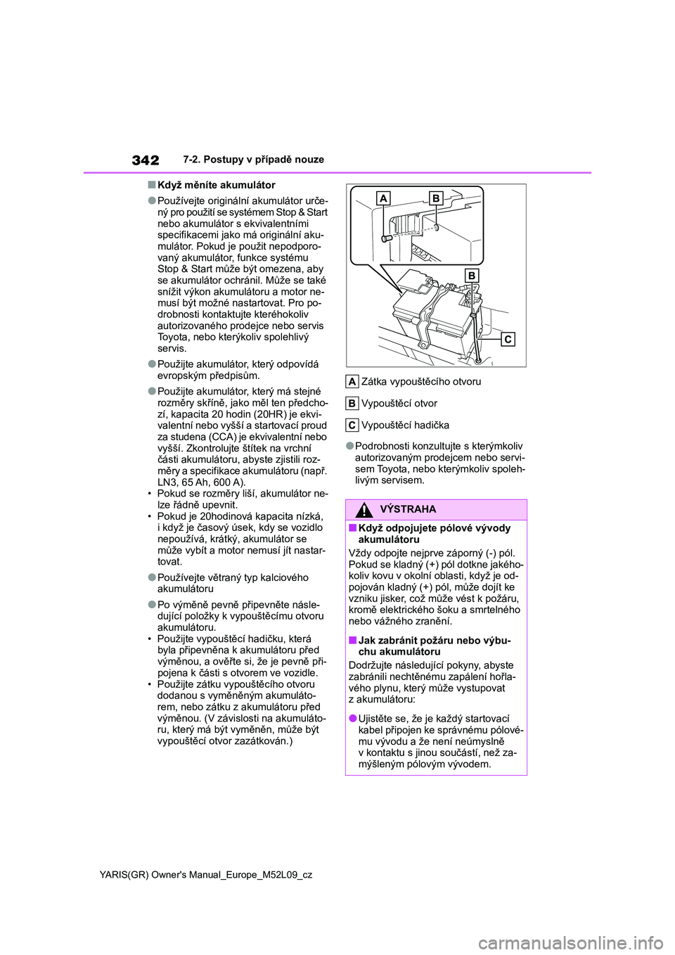 TOYOTA GR YARIS 2020  Návod na použití (in Czech) 342
YARIS(GR) Owner's Manual_Europe_M52L09_cz
7-2. Postupy v případě nouze
■Když měníte akumulátor
●Používejte originální akumulátor urče- 
ný pro použití se systémem Stop & S