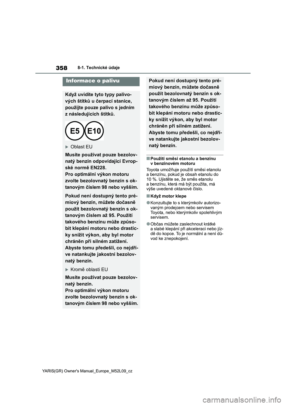 TOYOTA GR YARIS 2020  Návod na použití (in Czech) 358
YARIS(GR) Owner's Manual_Europe_M52L09_cz
8-1. Technické údaje
■Použití směsi etanolu a benzínu  
v benzínovém motoru 
Toyota umožňuje použ ití směsi etanolu  
a benzínu, pokud