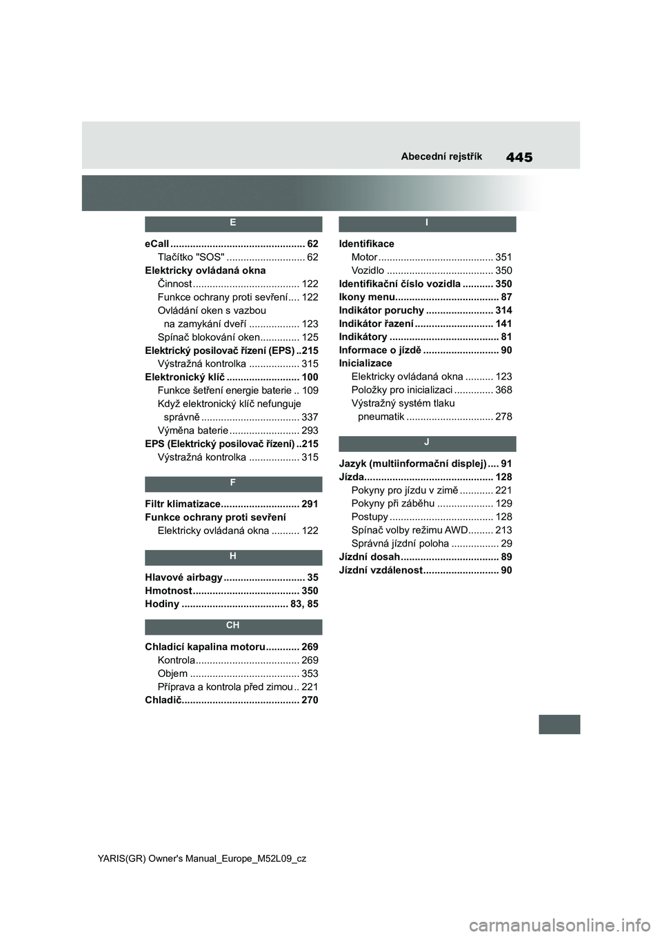 TOYOTA GR YARIS 2020  Návod na použití (in Czech) 445
YARIS(GR) Owner's Manual_Europe_M52L09_cz
Abecední rejstřík
 E 
eCall ................................................62
Tlačítko "SOS" ............................62
Elektricky o