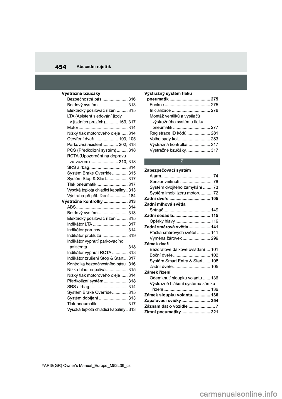 TOYOTA GR YARIS 2020 Návod na použití (in Czech) 454
YARIS(GR) Owner's Manual_Europe_M52L09_cz
Abecední rejstřík
Výstražné bzučáky
Bezpečnostní pás .....................316
Brzdový systém .........................313
Elektrický pos TOYOTA GR YARIS 2020 Návod na použití (in Czech) 454
YARIS(GR) Owner's Manual_Europe_M52L09_cz
Abecední rejstřík
Výstražné bzučáky
Bezpečnostní pás .....................316
Brzdový systém .........................313
Elektrický pos