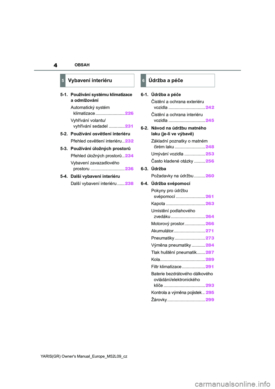 TOYOTA GR YARIS 2020  Návod na použití (in Czech) 4
YARIS(GR) Owner's Manual_Europe_M52L09_cz
OBSAH
5-1. Používání systému klimatizace 
a odmlžování
Automatický systém 
klimatizace ........................226
Vyhřívání volantu/
vyh�