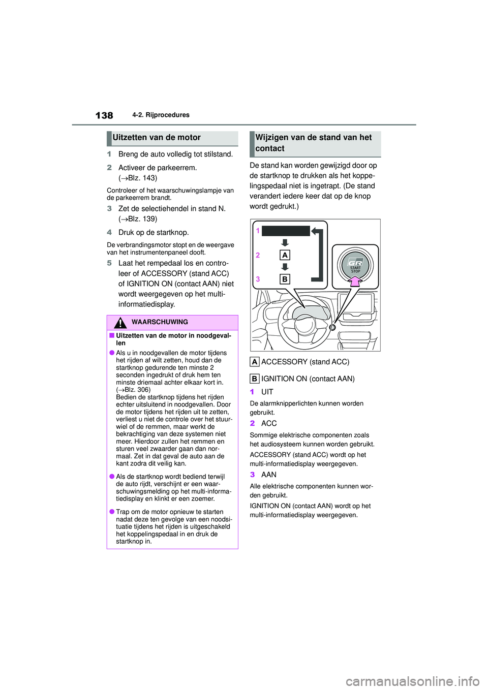 TOYOTA GR YARIS 2020  Instructieboekje (in Dutch) 138
YARIS(GR) handleiding_Europa_M52L09_nl
4-2. Rijprocedures
1Breng de auto volledig tot stilstand.
2 Activeer de parkeerrem. 
(Blz. 143)
Controleer of het waarschuwingslampje van 
de parkeerrem b