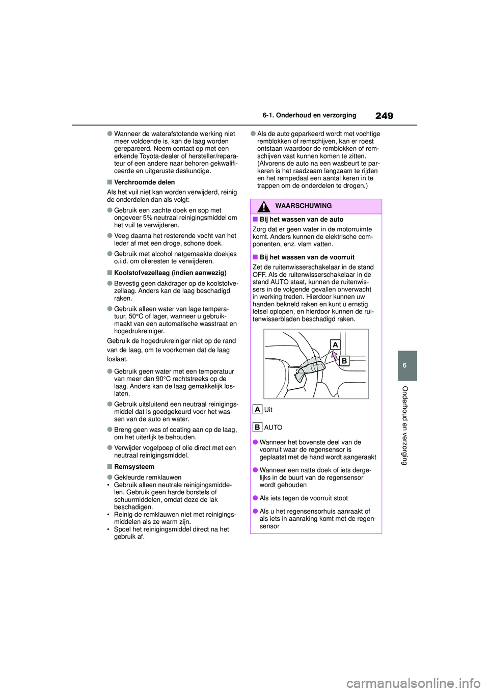 TOYOTA GR YARIS 2020  Instructieboekje (in Dutch) 249
6
YARIS(GR) handleiding_Europa_M52L09_nl
6-1. Onderhoud en verzorging
Onderhoud en verzorging
●Wanneer de waterafstotende werking niet 
meer voldoende is, kan de laag worden 
gerepareerd. Neem c