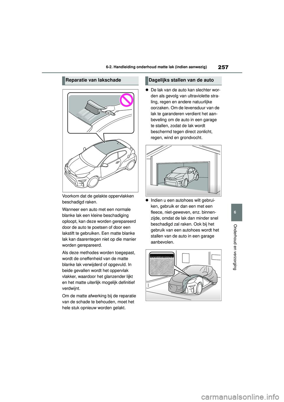 TOYOTA GR YARIS 2020  Instructieboekje (in Dutch) 257
6
YARIS(GR) handleiding_Europa_M52L09_nl
6-2. Handleiding onderhoud matte lak (indien aanwezig)
Onderhoud en verzorging
Voorkom dat de gelakte oppervlakken 
beschadigd raken.
Wanneer een auto met 