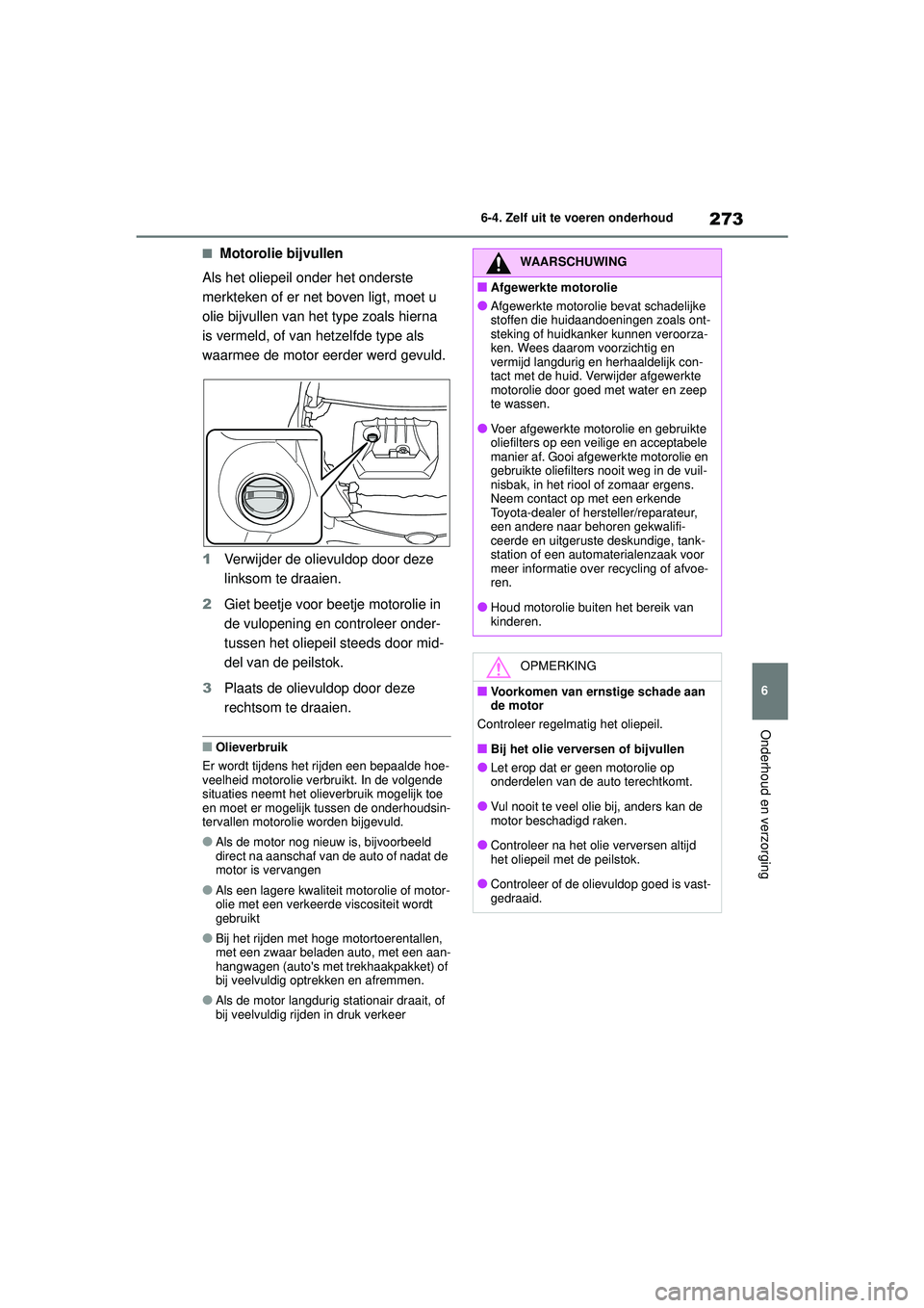 TOYOTA GR YARIS 2020 Instructieboekje (in Dutch) 273
6
YARIS(GR) handleiding_Europa_M52L09_nl
6-4. Zelf uit te voeren onderhoud
Onderhoud en verzorging
■Motorolie bijvullen
Als het oliepeil onder het onderste
merkteken of er net boven ligt, moet TOYOTA GR YARIS 2020 Instructieboekje (in Dutch) 273
6
YARIS(GR) handleiding_Europa_M52L09_nl
6-4. Zelf uit te voeren onderhoud
Onderhoud en verzorging
■Motorolie bijvullen
Als het oliepeil onder het onderste
merkteken of er net boven ligt, moet