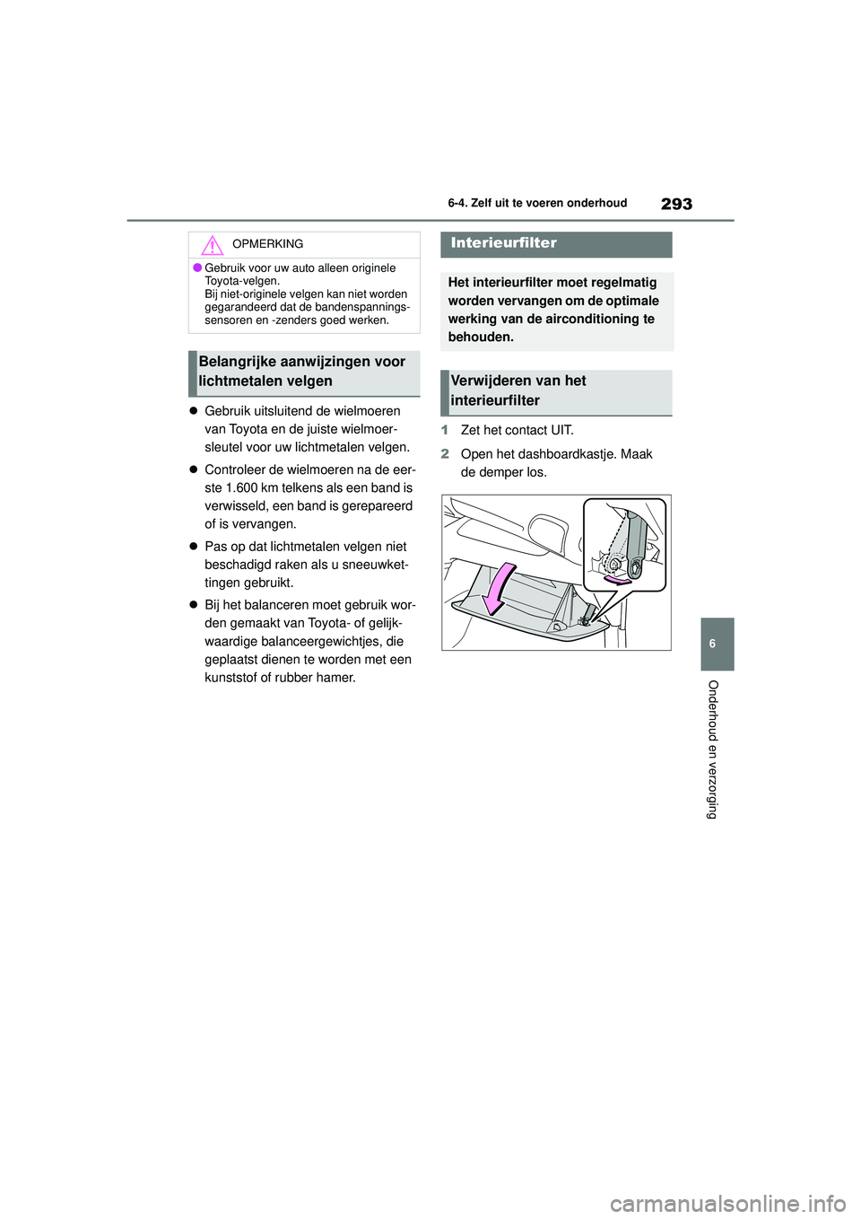 TOYOTA GR YARIS 2020  Instructieboekje (in Dutch) 293
6
YARIS(GR) handleiding_Europa_M52L09_nl
6-4. Zelf uit te voeren onderhoud
Onderhoud en verzorging
Gebruik uitsluitend de wielmoeren 
van Toyota en de juiste wielmoer-
sleutel voor uw lichtmeta