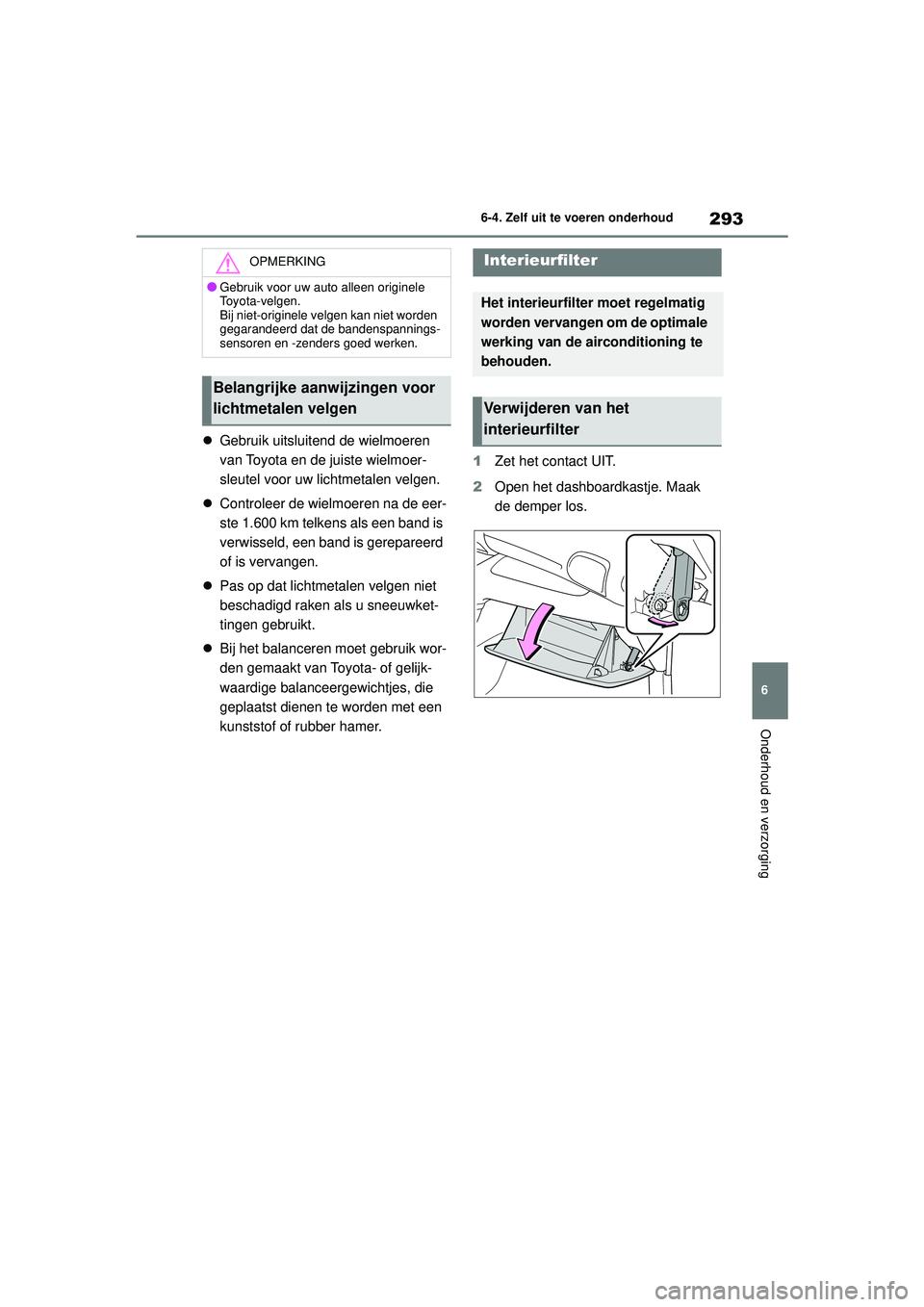 TOYOTA GR YARIS 2020 Instructieboekje (in Dutch) 293
6
YARIS(GR) handleiding_Europa_M52L09_nl
6-4. Zelf uit te voeren onderhoud
Onderhoud en verzorging
Gebruik uitsluitend de wielmoeren
van Toyota en de juiste wielmoer-
sleutel voor uw lichtmeta TOYOTA GR YARIS 2020 Instructieboekje (in Dutch) 293
6
YARIS(GR) handleiding_Europa_M52L09_nl
6-4. Zelf uit te voeren onderhoud
Onderhoud en verzorging
Gebruik uitsluitend de wielmoeren
van Toyota en de juiste wielmoer-
sleutel voor uw lichtmeta