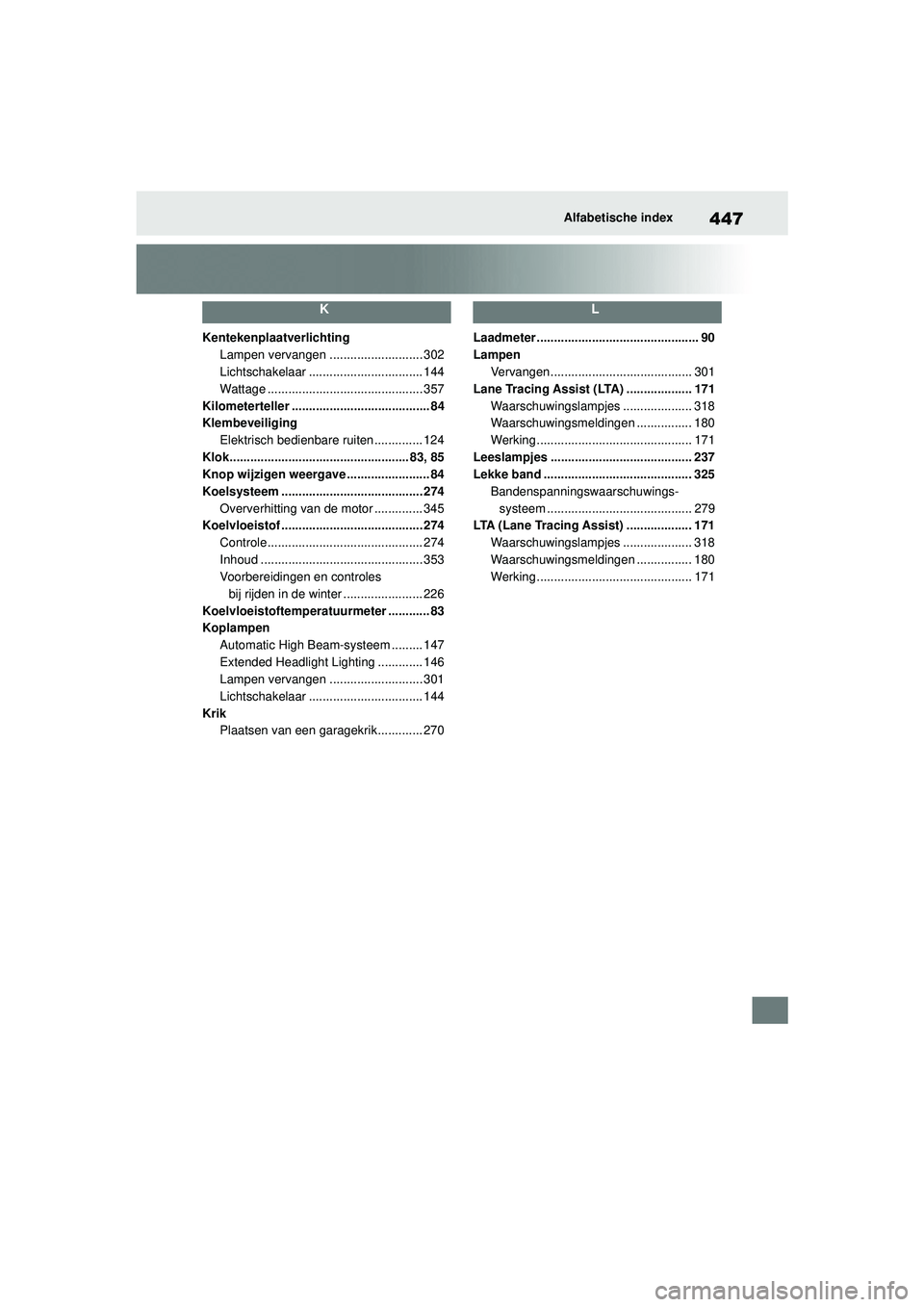 TOYOTA GR YARIS 2020  Instructieboekje (in Dutch) 447
YARIS(GR) handleiding_Europa_M52L09_nl
Alfabetische index
K
KentekenplaatverlichtingLampen vervangen ........................... 302
Lichtschakelaar ................................. 144
Wattage .