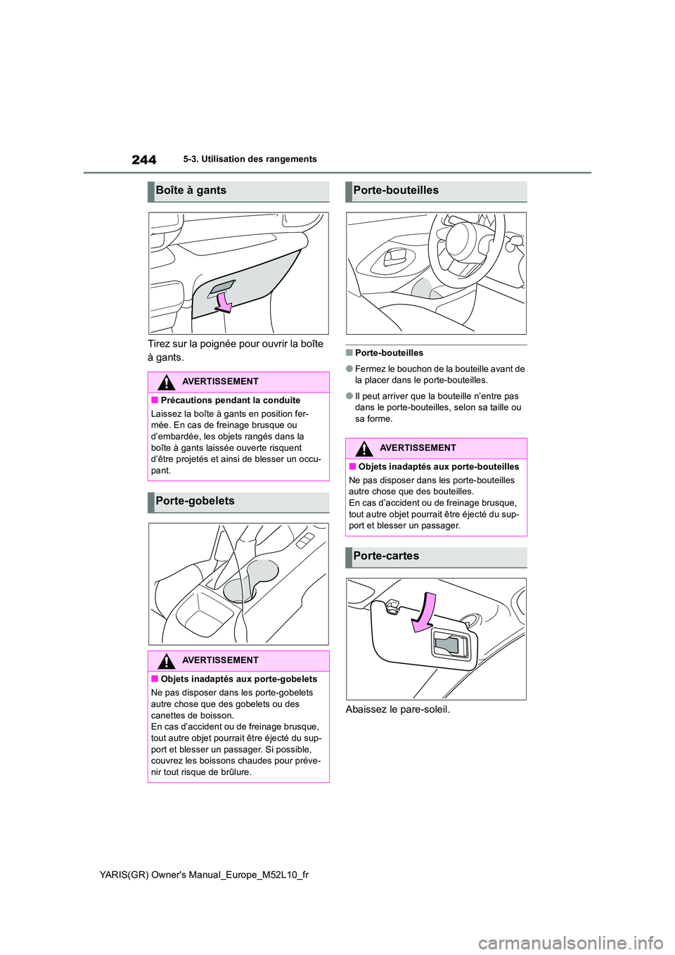 TOYOTA GR YARIS 2020  Notices Demploi (in French) 244
YARIS(GR) Owners Manual_Europe_M52L10_fr
5-3. Utilisation des rangements
Tirez sur la poignée pour ouvrir la boîte  
à gants.■Porte-bouteilles
●Fermez le bouchon de la bouteille avant de  
