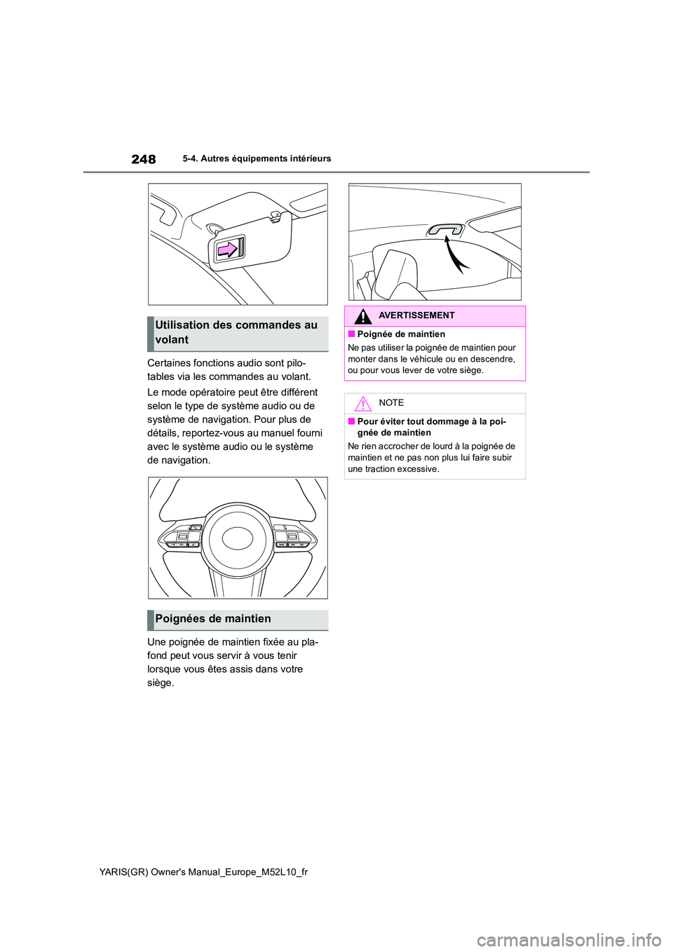 TOYOTA GR YARIS 2020  Notices Demploi (in French) 248
YARIS(GR) Owners Manual_Europe_M52L10_fr
5-4. Autres équipements intérieurs
Certaines fonctions audio sont pilo- 
tables via les commandes au volant. 
Le mode opératoire peut être différent 
